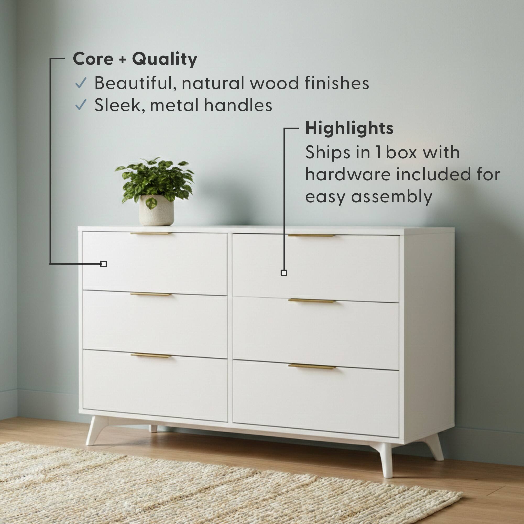 Core + Quality  
- Beautiful, natural wood finishes  
- Sleek, metal handles  

Highlights  
- Ships in 1 box with hardware included for easy assembly