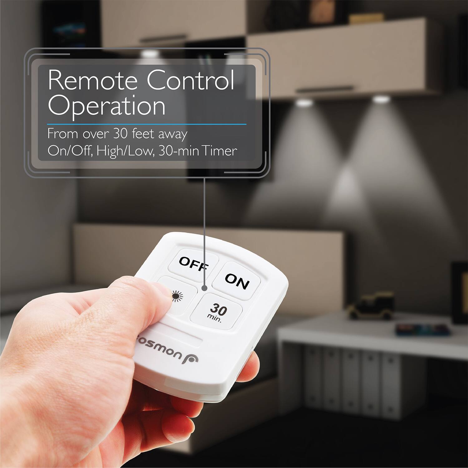 Remote Control Operation
From over 30 feet away
On/Off, High/Low, 30-min Timer
OFF ON 30 min. osmon