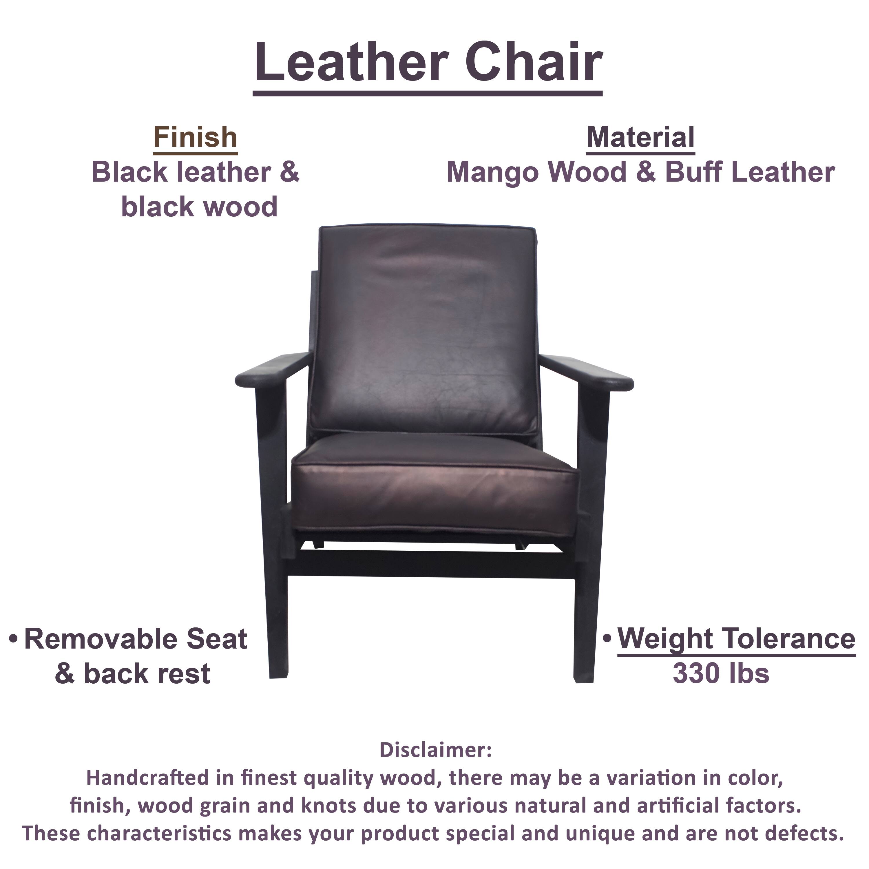 Leather Chair

Finish: Black leather & black wood

Material: Mango Wood & Buff Leather

Removable Seat & back rest

Weight Tolerance: 330 lbs

Disclaimer: Handcrafted in finest quality wood, there may be a variation in color, finish, wood grain and knots due to various natural and artificial factors. These characteristics makes your product special and unique and are not defects.