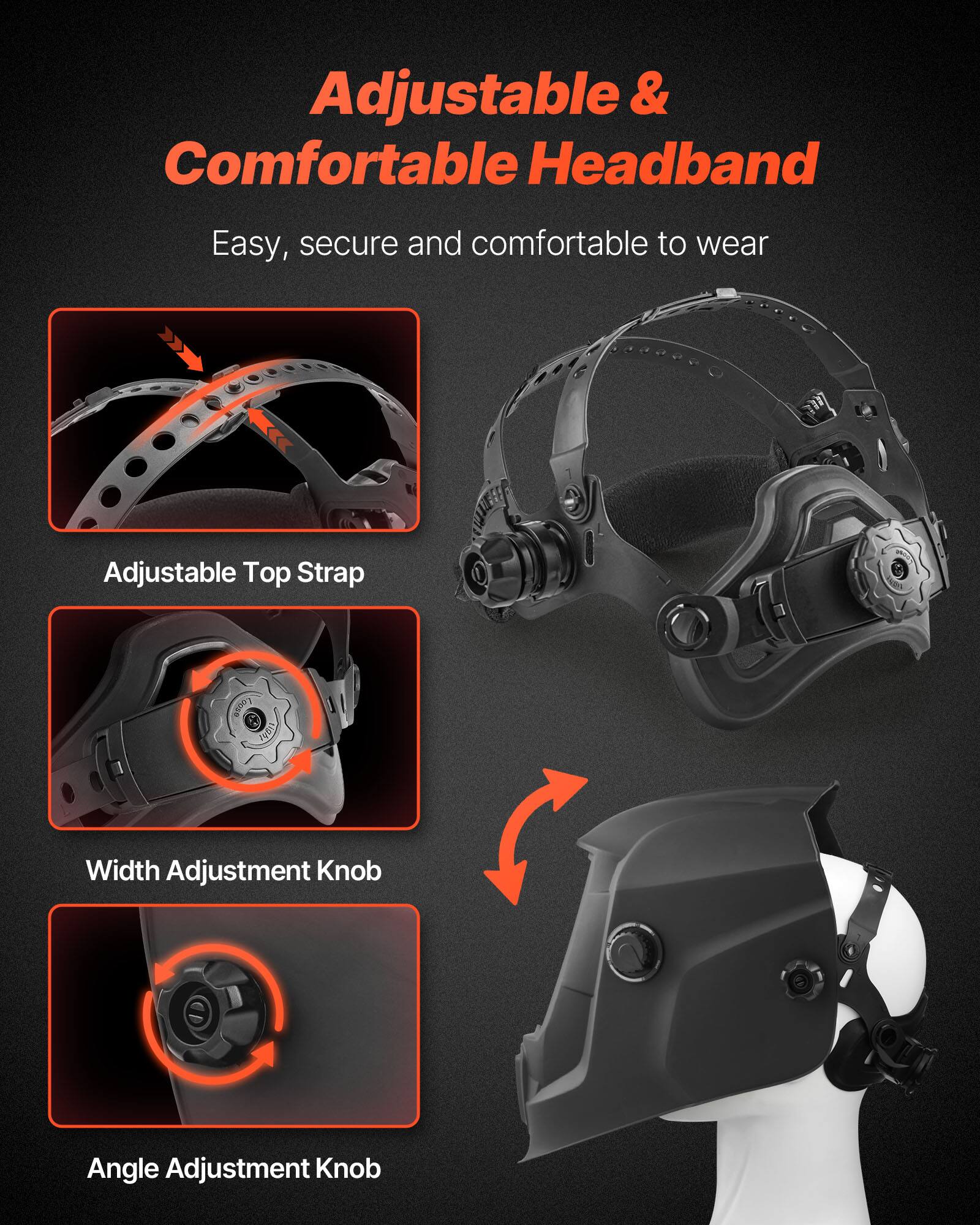Adjustable & Comfortable Headband  
Easy, secure and comfortable to wear  

- Adjustable Top Strap  
- Width Adjustment Knob  
- Angle Adjustment Knob