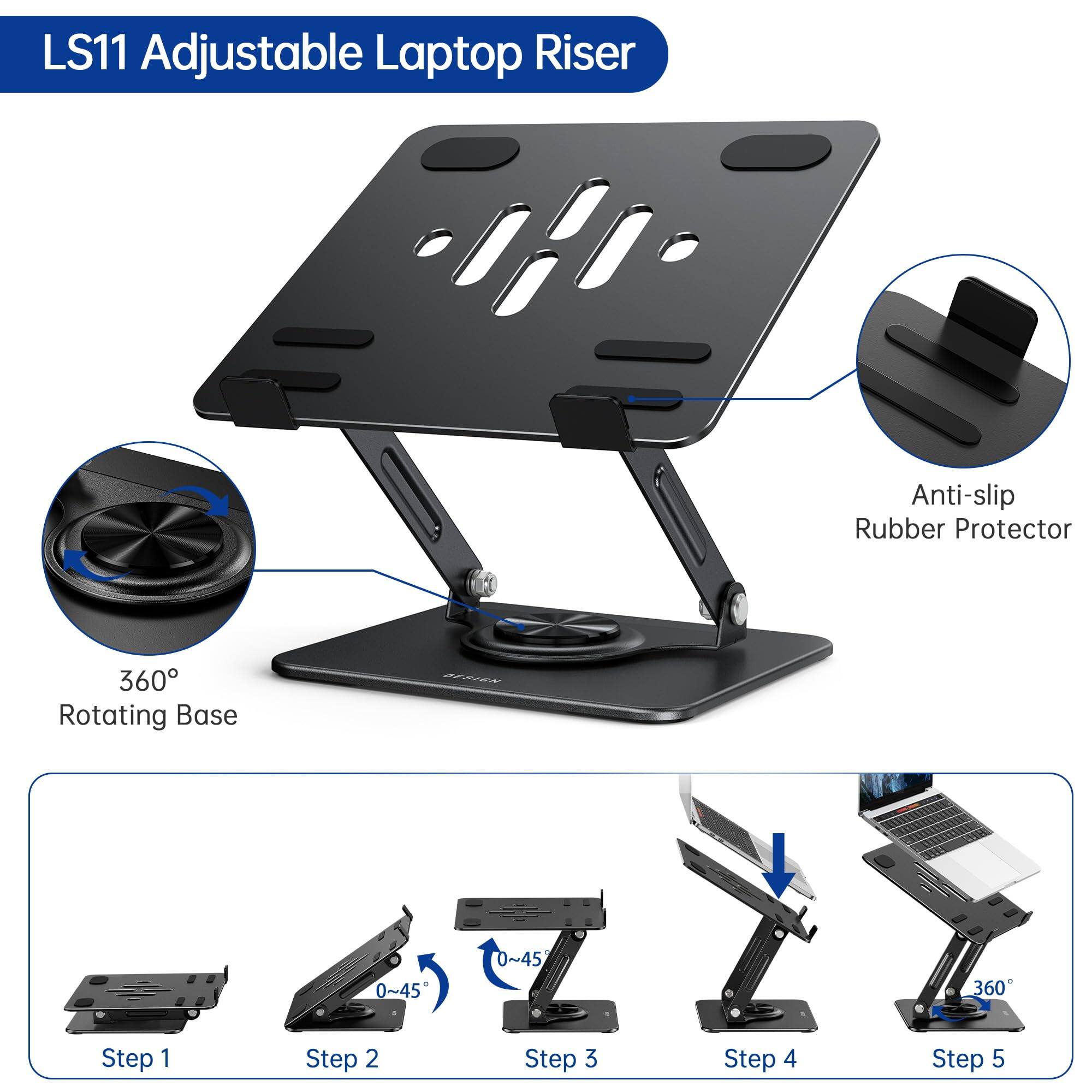 LS11 Adjustable Laptop Riser  
Anti-slip Rubber Protector  
360 Rotating Base  
BESIN  
0~45  
0~45  
360  
Step 1  
Step 2  
Step 3  
Step 4  
Step 5