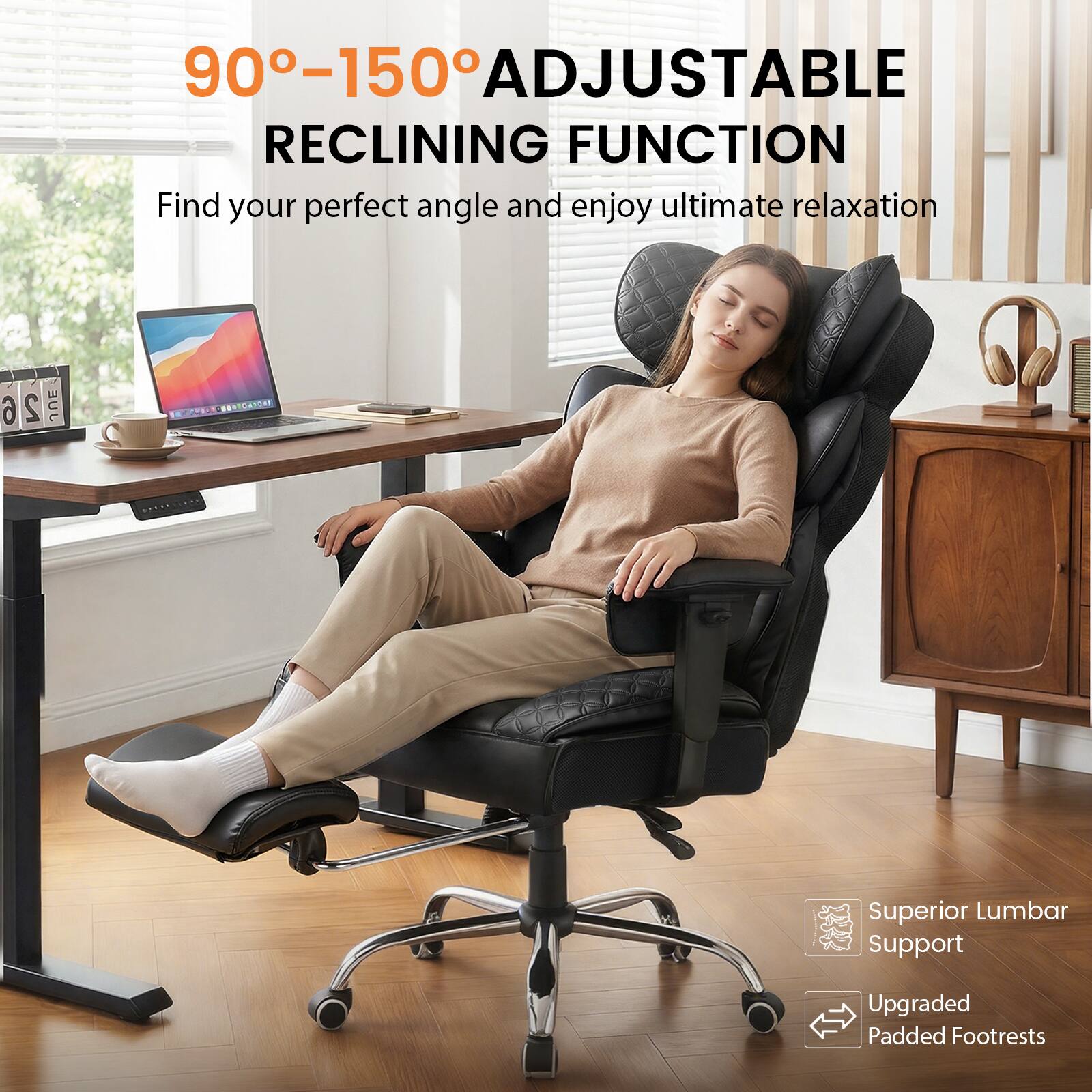 90°-150° ADJUSTABLE RECLINING FUNCTION  
Find your perfect angle and enjoy ultimate relaxation

Superior Lumbar Support  
Upgraded Padded Footrests