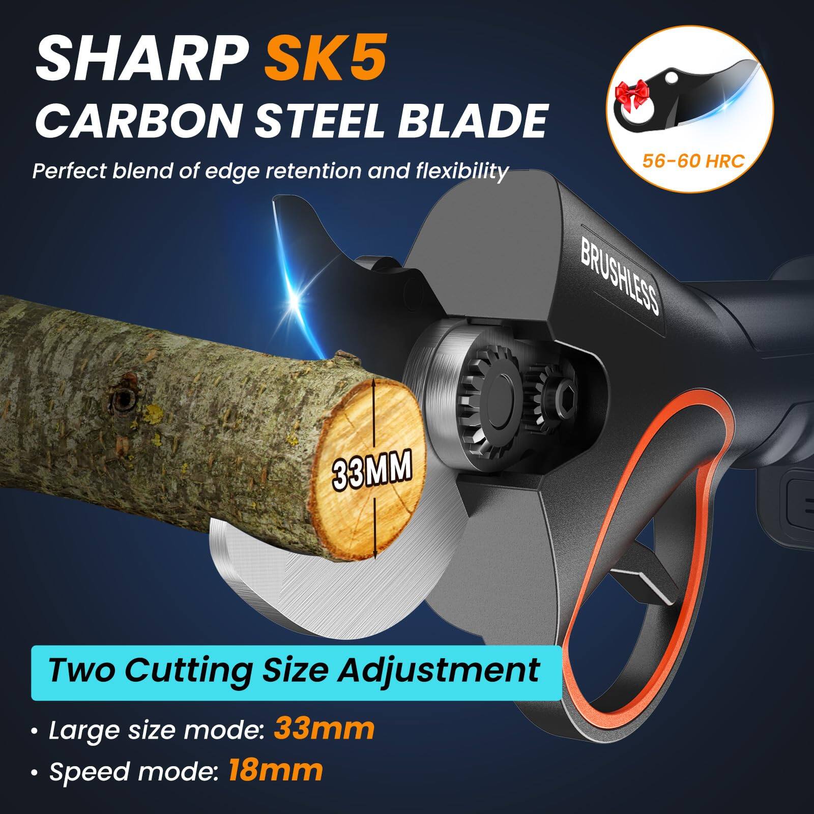 SHARP SK5  
CARBON STEEL BLADE  
Perfect blend of edge retention and flexibility  

56-60 HRC  

BRUSHLESS  

33MM  

Two Cutting Size Adjustment  
- Large size mode: 33mm  
- Speed mode: 18mm