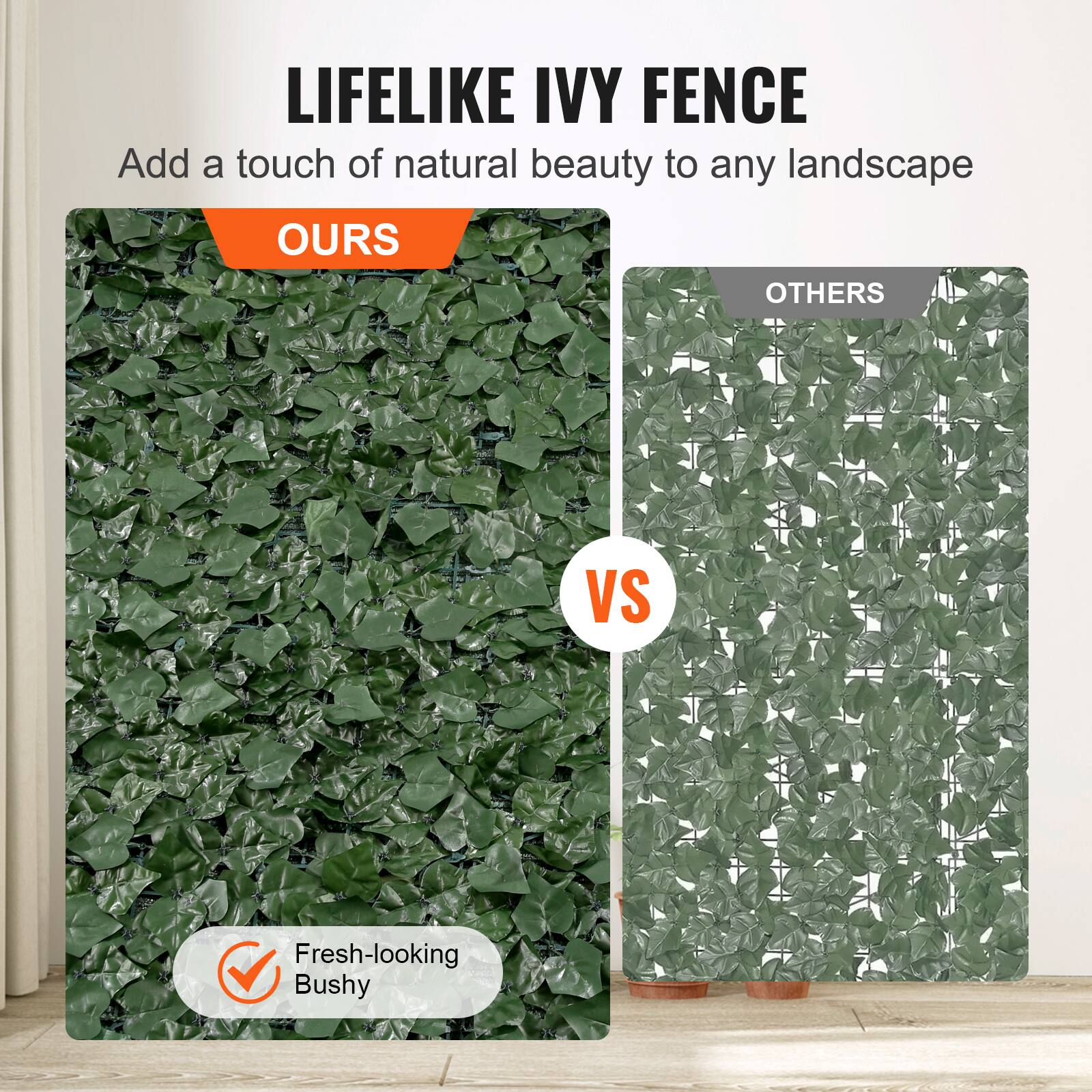 LIFELIKE IVY FENCE
Add a touch of natural beauty to any landscape
OURS
OTHERS
VS
Fresh-looking Bushy