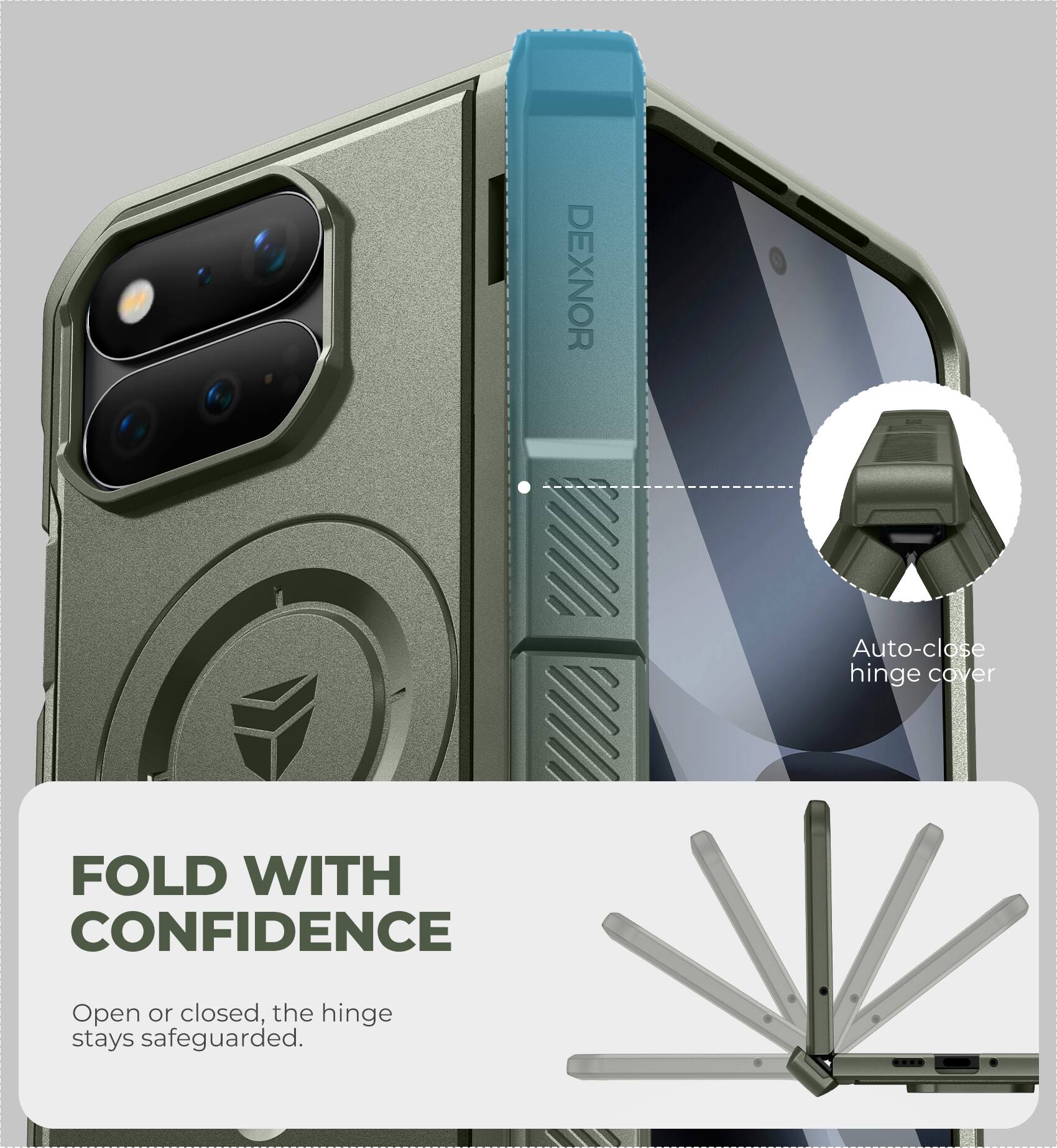 DEXNOR

Auto-close hinge cover

FOLD WITH CONFIDENCE

Open or closed, the hinge stays safeguarded.