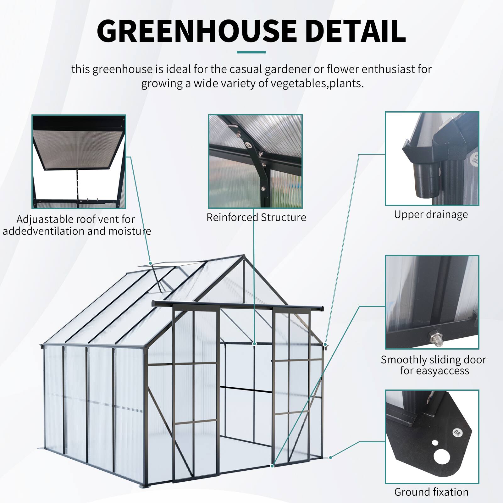GREENHOUSE DETAIL

this greenhouse is ideal for the casual gardener or flower enthusiast for growing a wide variety of vegetables, plants.

- Adjustable roof vent for added ventilation and moisture
- Reinforced Structure
- Upper drainage
- Smoothly sliding door for easy access
- Ground fixation
