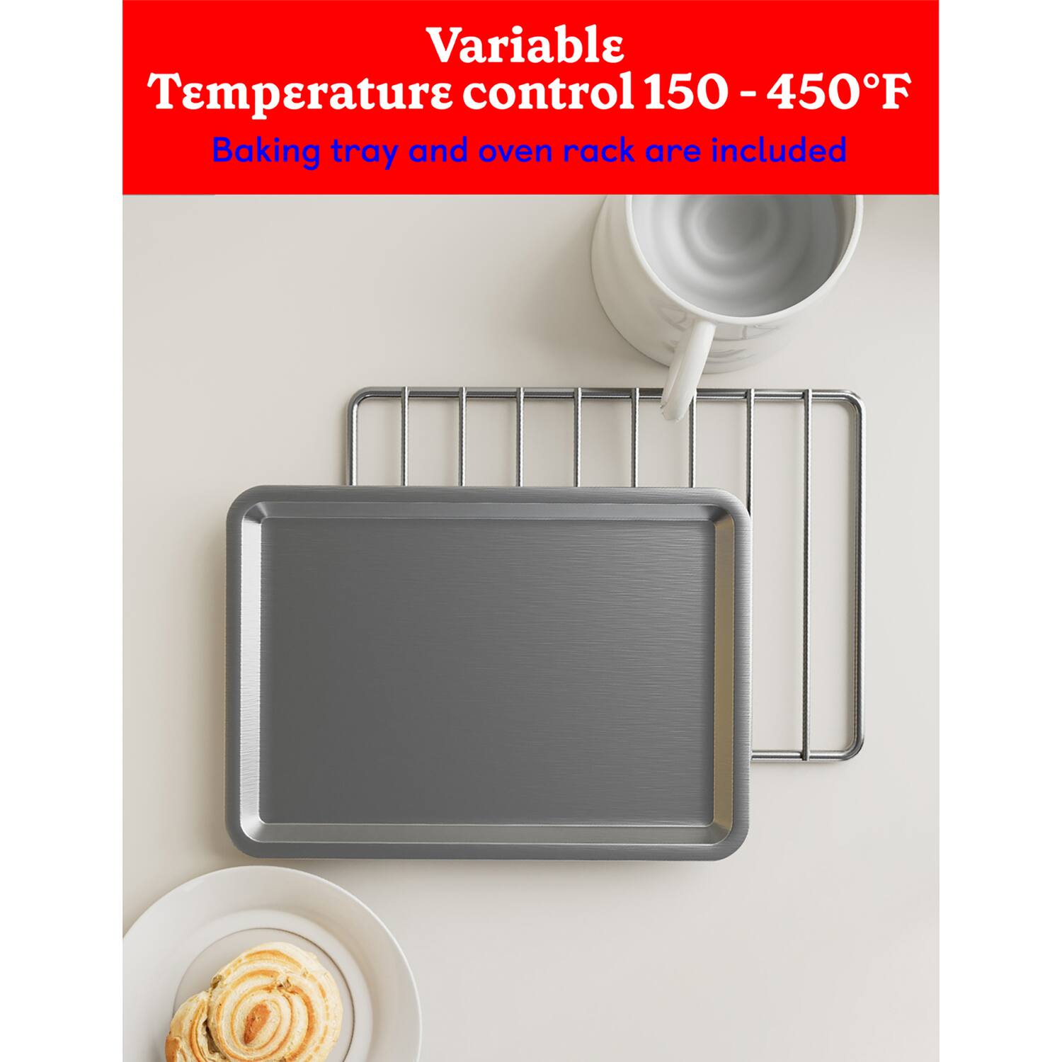 Variable Temperature control 150 - 450°F  
Baking tray and oven rack are included