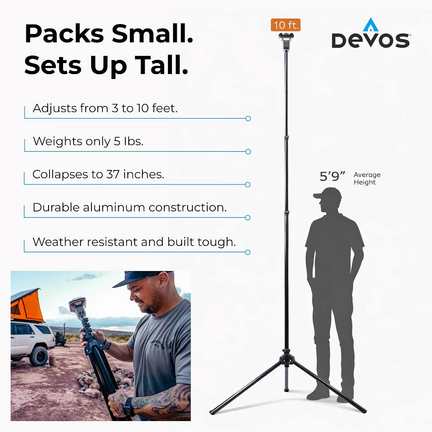 Packs Small. Sets Up Tall.

10 ft.

Adjusts from 3 to 10 feet.
Weights only 5 lbs.
Collapses to 37 inches.
5'9" Average Height
Durable aluminum construction.
Weather resistant and built tough.