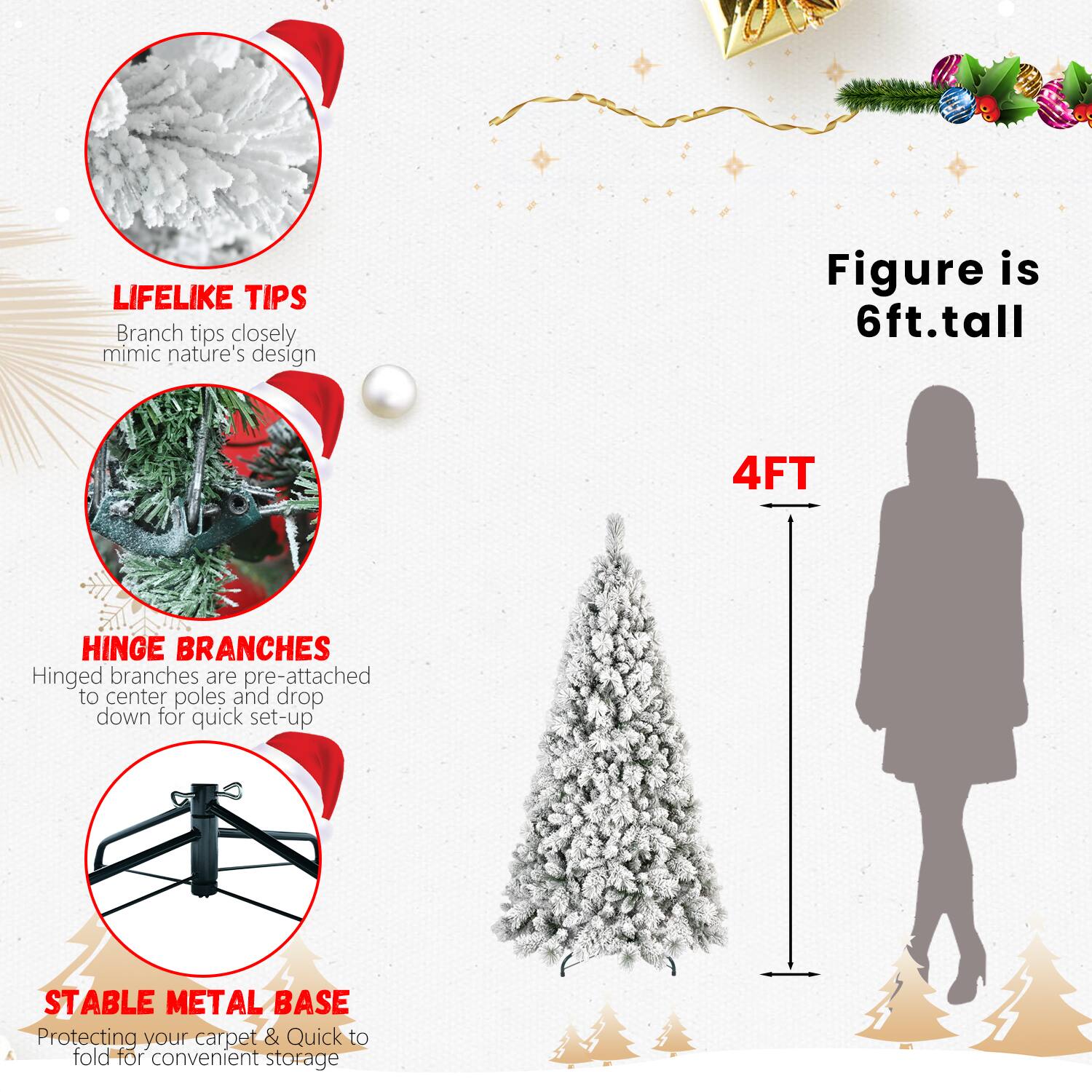 LIFELIKE TIPS  
Branch tips closely mimic nature's design  

HINGE BRANCHES  
Hinged branches are pre-attached to center poles and drop down for quick set-up  

STABLE METAL BASE  
Protecting your carpet & Quick to fold for convenient storage  

Figure is 6ft. tall  

4FT