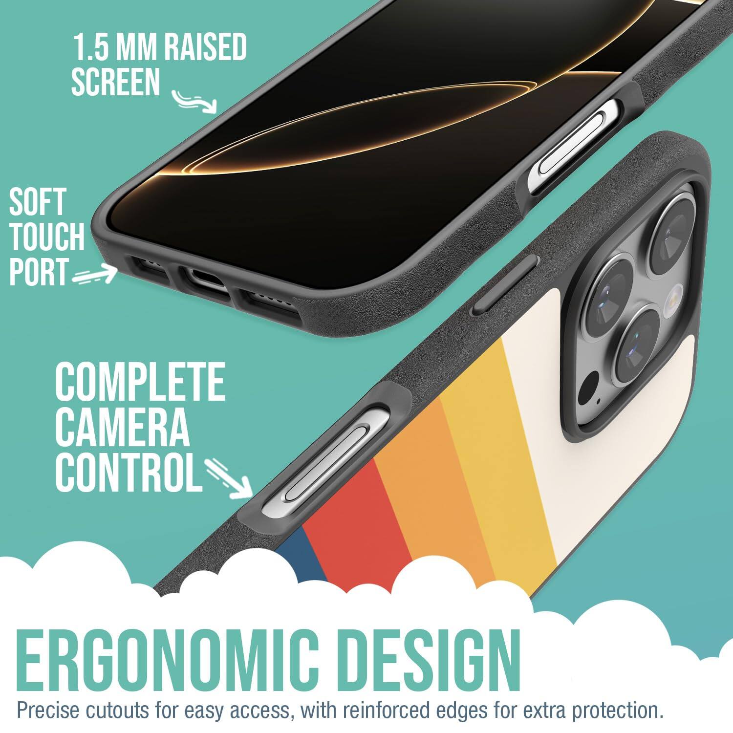 1.5 MM RAISED SCREEN  
SOFT TOUCH PORT  
COMPLETE CAMERA CONTROL  
ERGONOMIC DESIGN  

Precise cutouts for easy access, with reinforced edges for extra protection.