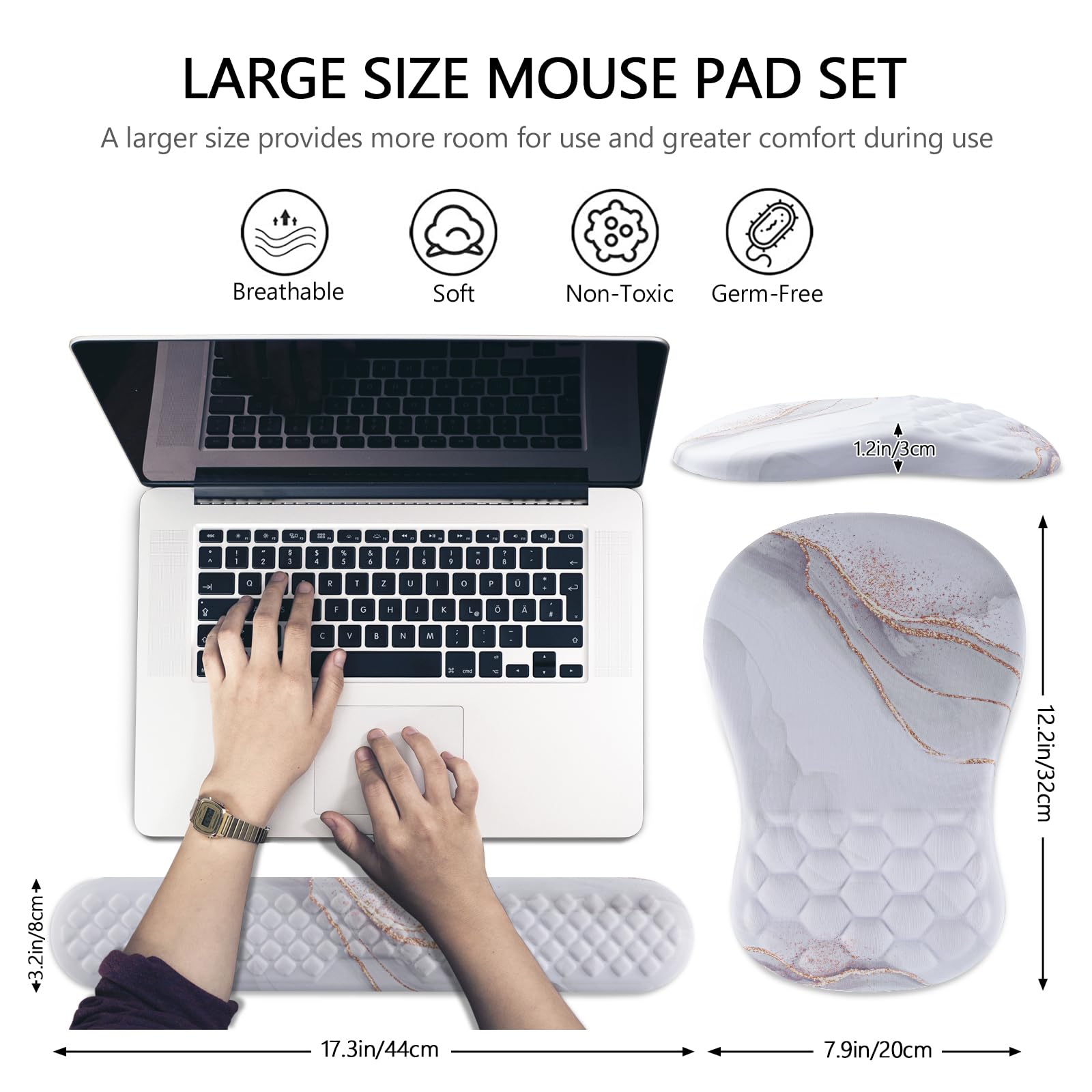 LARGE SIZE MOUSE PAD SET

A larger size provides more room for use and greater comfort during use

- Breathable
- Soft
- Non-Toxic
- Germ-Free

1.2in/3cm

17.3in/44cm

7.9in/20cm

12.2in/32cm

3.2in/8cm