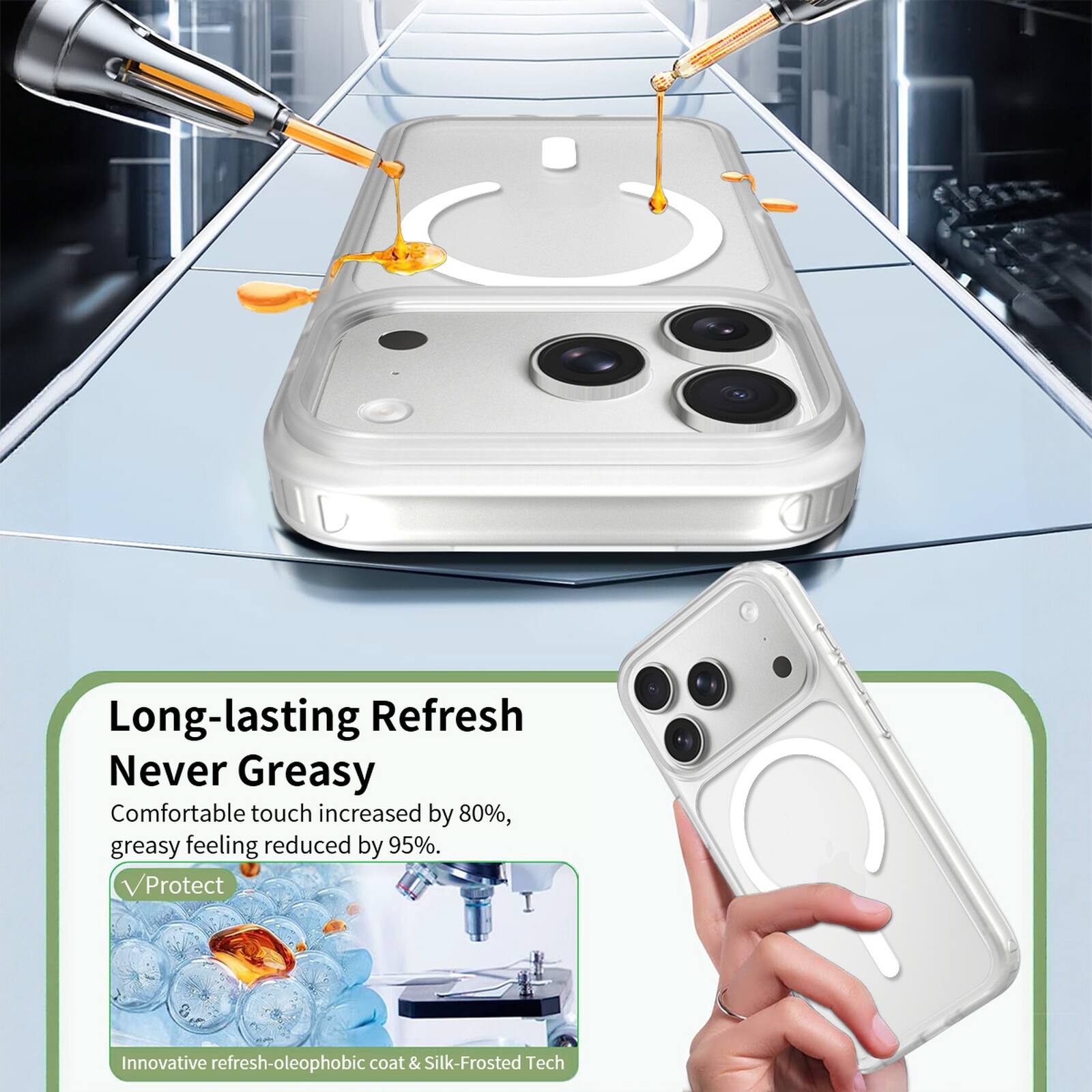 Long-lasting Refresh  
Never Greasy  
Comfortable touch increased by 80%, greasy feeling reduced by 95%.  
Protect  
Innovative refresh-oleophobic coat & Silk-Frosted Tech