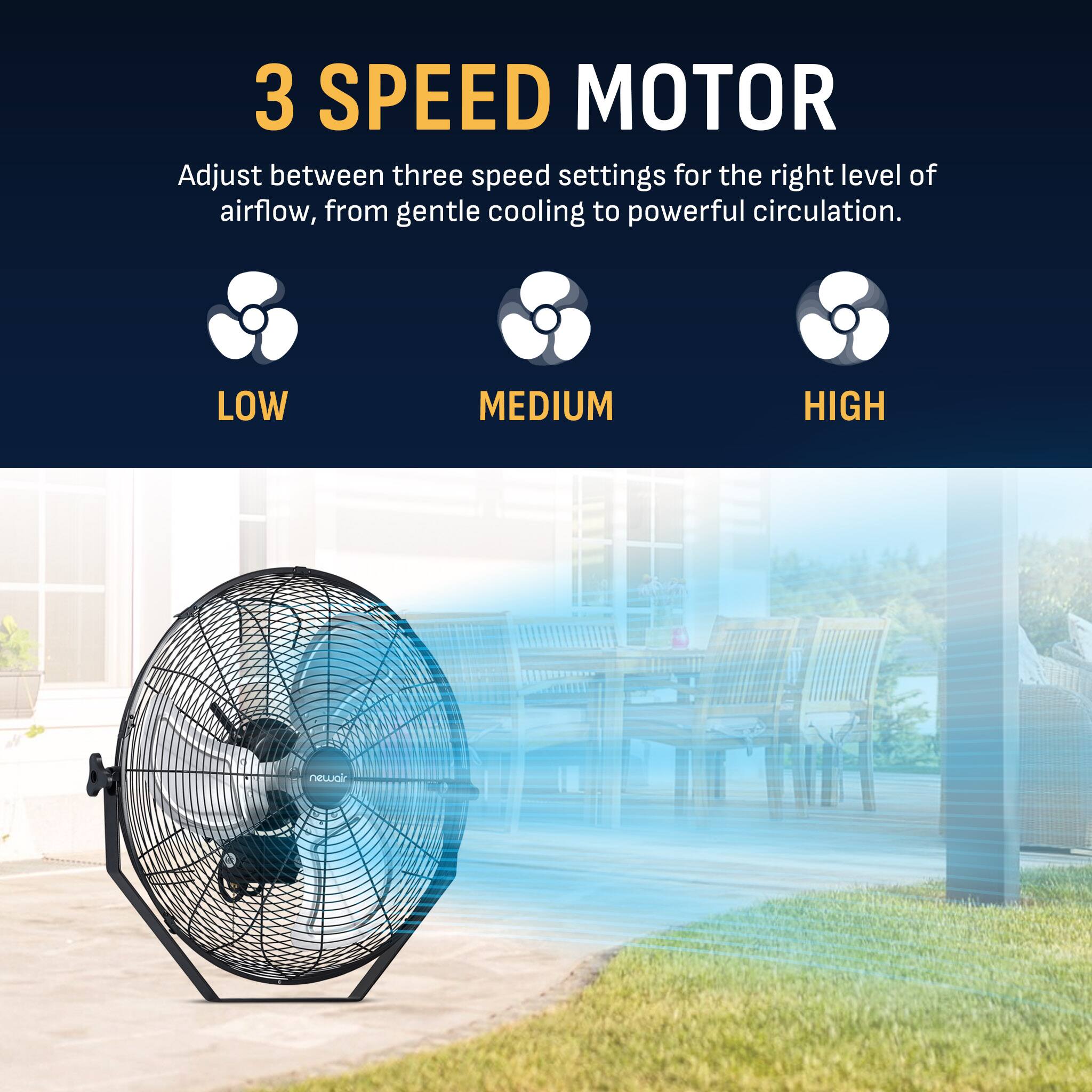 3 SPEED MOTOR  
Adjust between three speed settings for the right level of airflow, from gentle cooling to powerful circulation.  
LOW  
MEDIUM  
HIGH