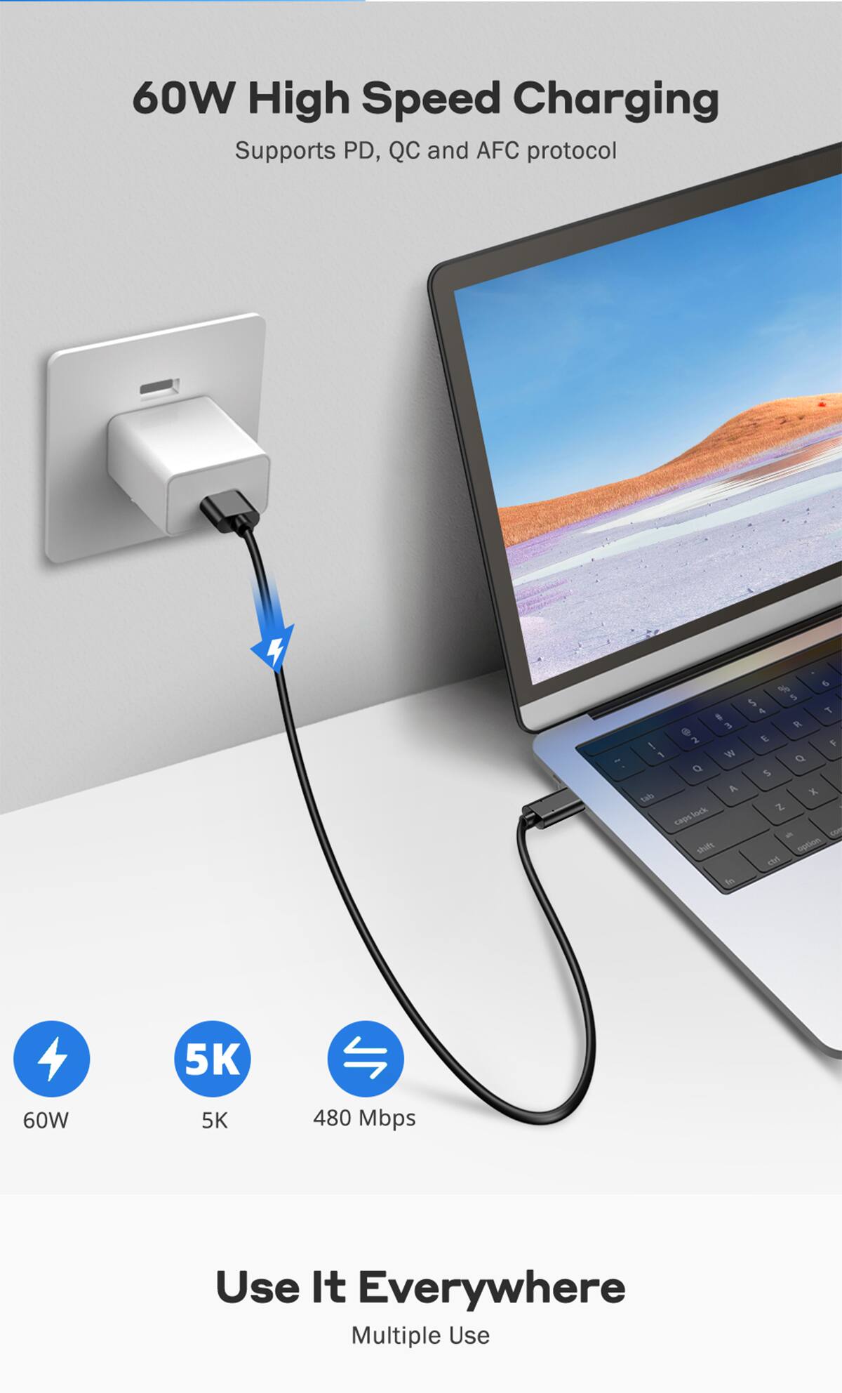60W High Speed Charging Supports PD, QC and AFC protocol

6 % $ 5 4 T :  10g @ E ! 2 F 1 W Q Q 5 A X tab lock Z caps All. shift option CLIS No.

5K
60W
5K
480 Mbps
Use It Everywhere Multiple Use