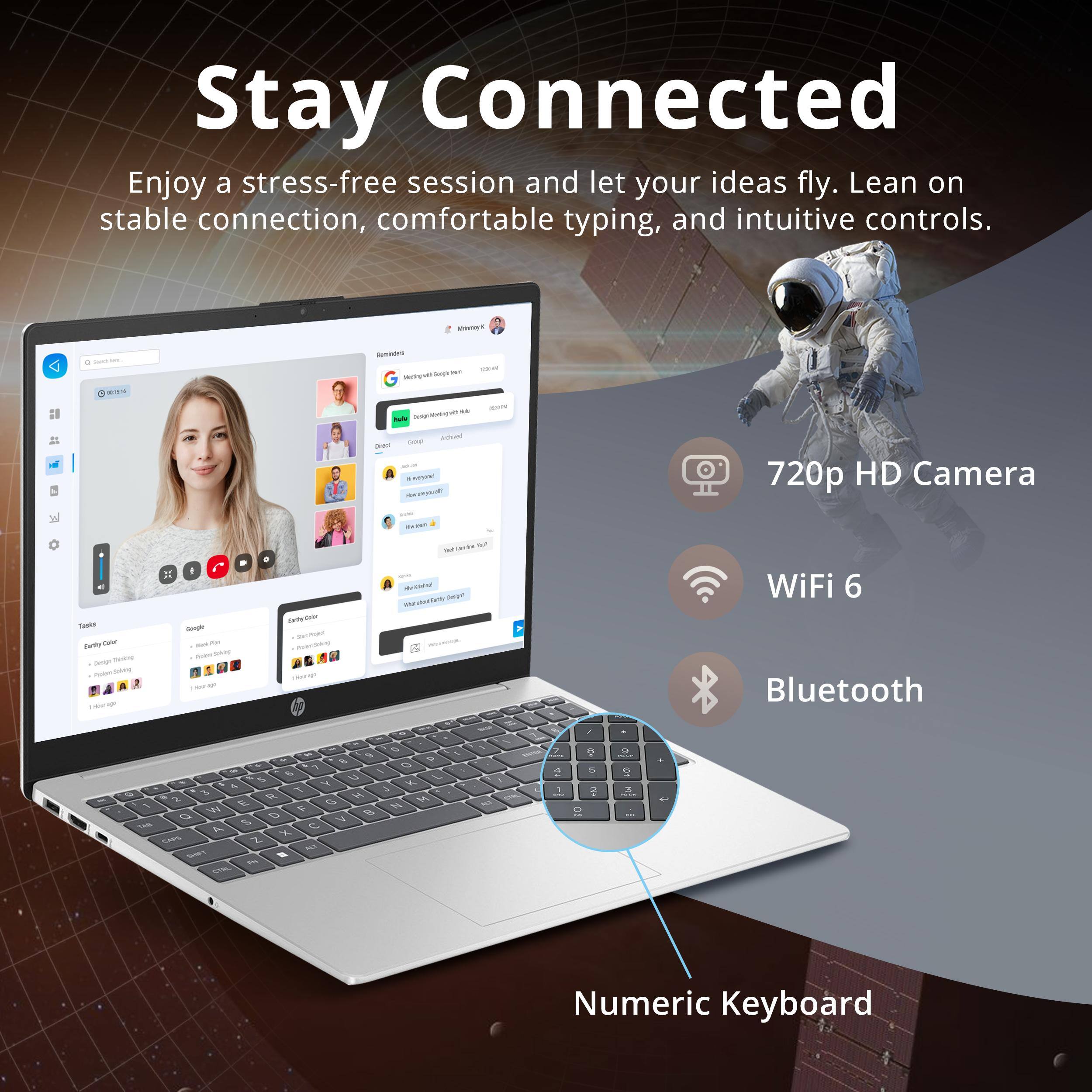 Stay Connected

Enjoy a stress-free session and let your ideas fly. Lean on stable connection, comfortable typing, and intuitive controls.

- 720p HD Camera
- WiFi 6
- Bluetooth
- Numeric Keyboard