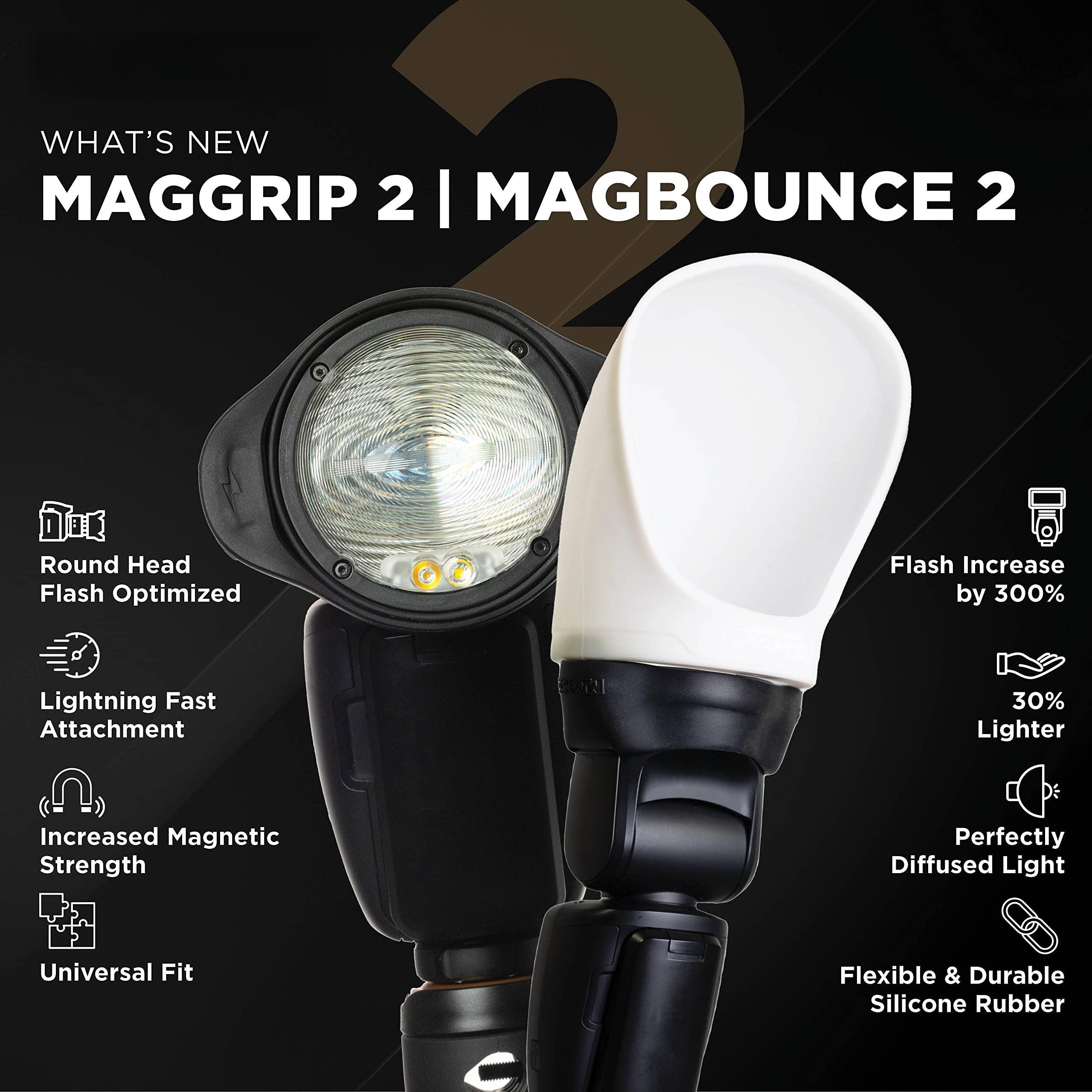 **WHAT'S NEW**

**MAGGRIP 2 | MAGBOUNCE 2**

- Round Head
- Flash Optimized
- Lightning Fast Attachment
- Increased Magnetic Strength
- Universal Fit

- Flash Increase by 300%
- 30% Lighter
- Perfectly Diffused Light
- Flexible & Durable Silicone Rubber