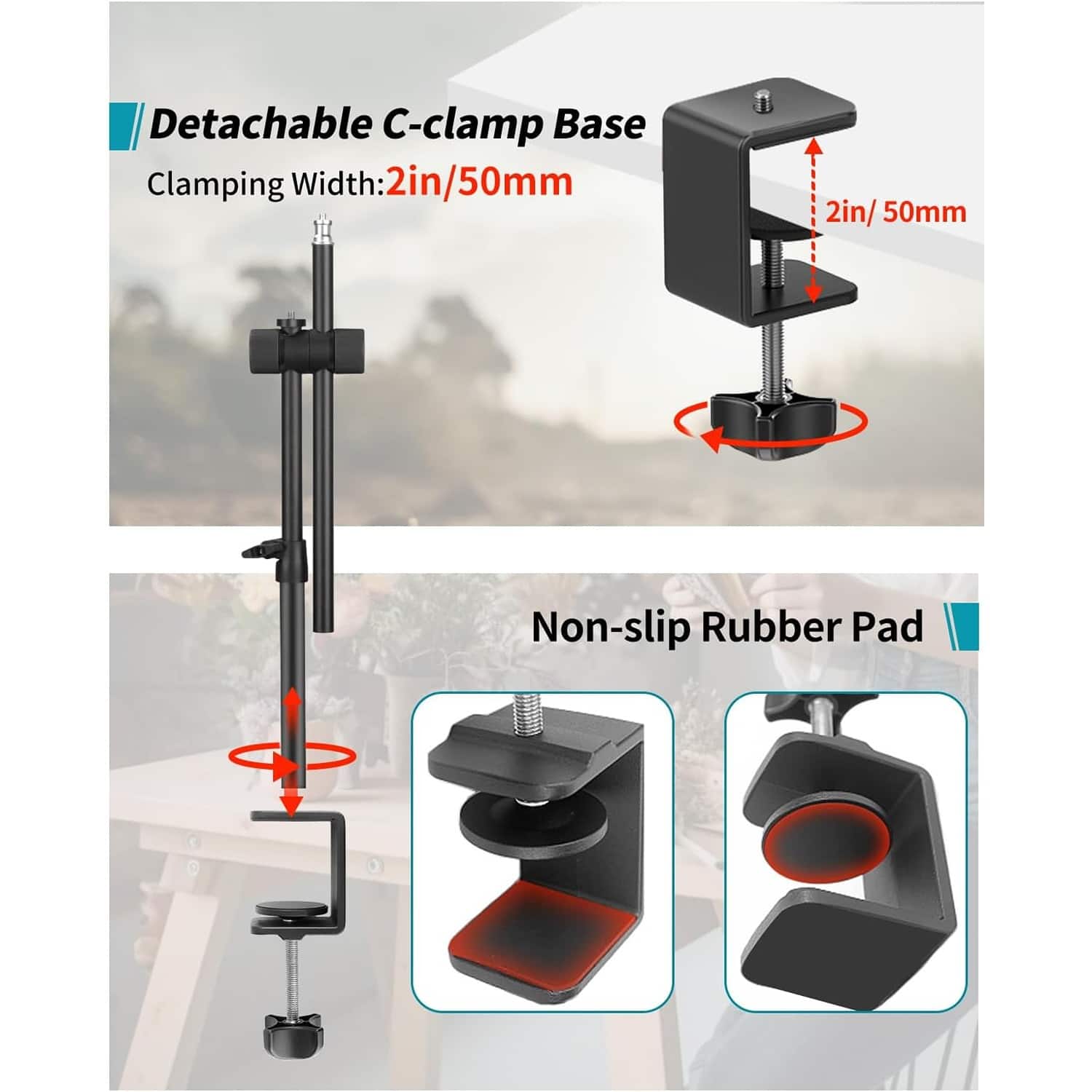 Detachable C-clamp Base
Clamping Width: 2in/50mm
Base
2in/50mm
Non-slip Rubber Pad