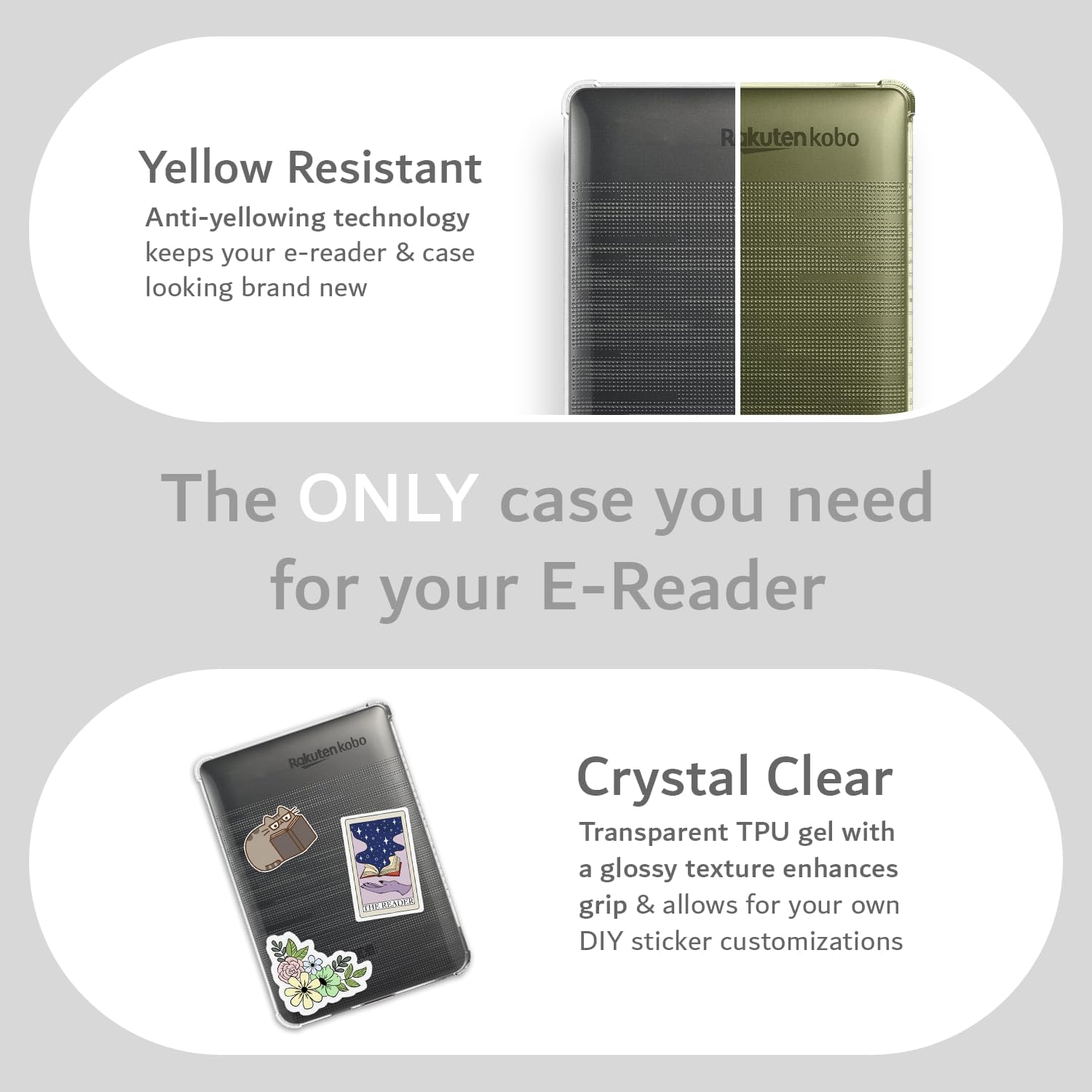 Yellow Resistant  
Anti-yellowing technology keeps your e-reader & case looking brand new  

The ONLY case you need for your E-Reader  

Crystal Clear  
Transparent TPU gel with a glossy texture enhances grip & allows for your own DIY sticker customizations
