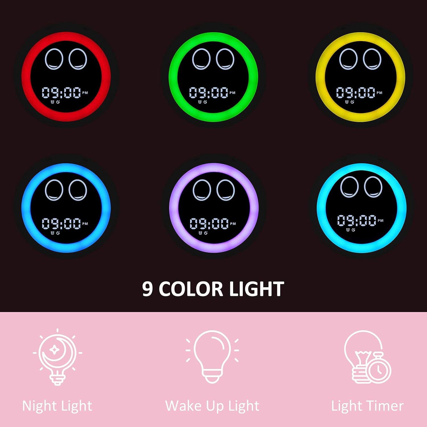 09:00 PM - 09:00 PM - 09:00 PM - 09:00 PM - 09:00 PM - 09:00 PM - 09:00 PM - 09:00 PM - 09:00 PM

9 COLOR LIGHT

Night Light
Wake Up Light
Light Timer