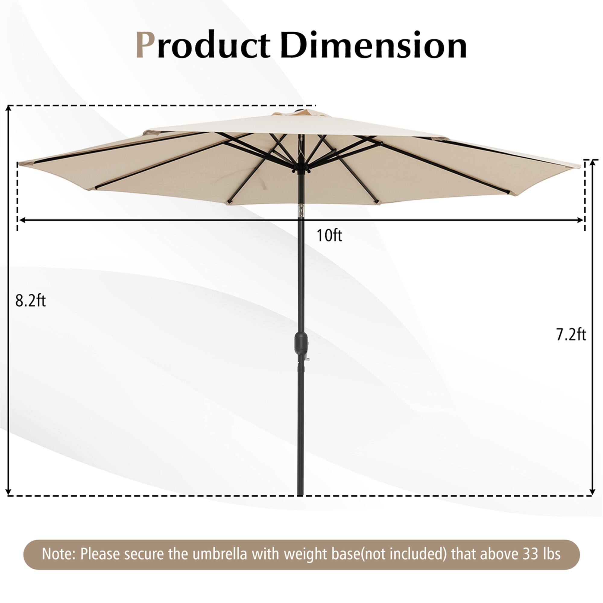 Product Dimension: 10ft x 8.2ft x 7.2ft

Note: Please secure the umbrella with weight base (not included) that above 33 lbs
