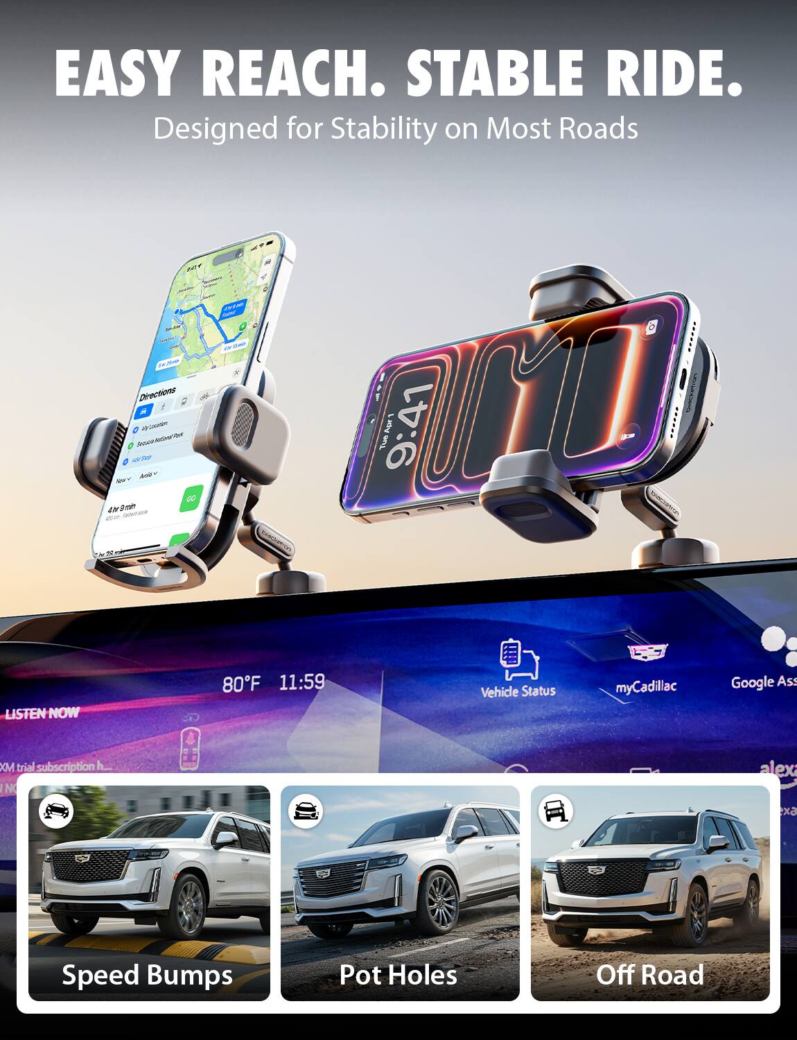 EASY REACH. STABLE RIDE.  
Designed for Stability on Most Roads

Directions  
2 - 4M 2m  
9:41 AM Tue  

LISTEN NOW  
80F 11:59  

Vehicle Status  
myCadillac  
Google Ass XM trial subscription  

Speed Bumps  
Pot Holes  
Off Road