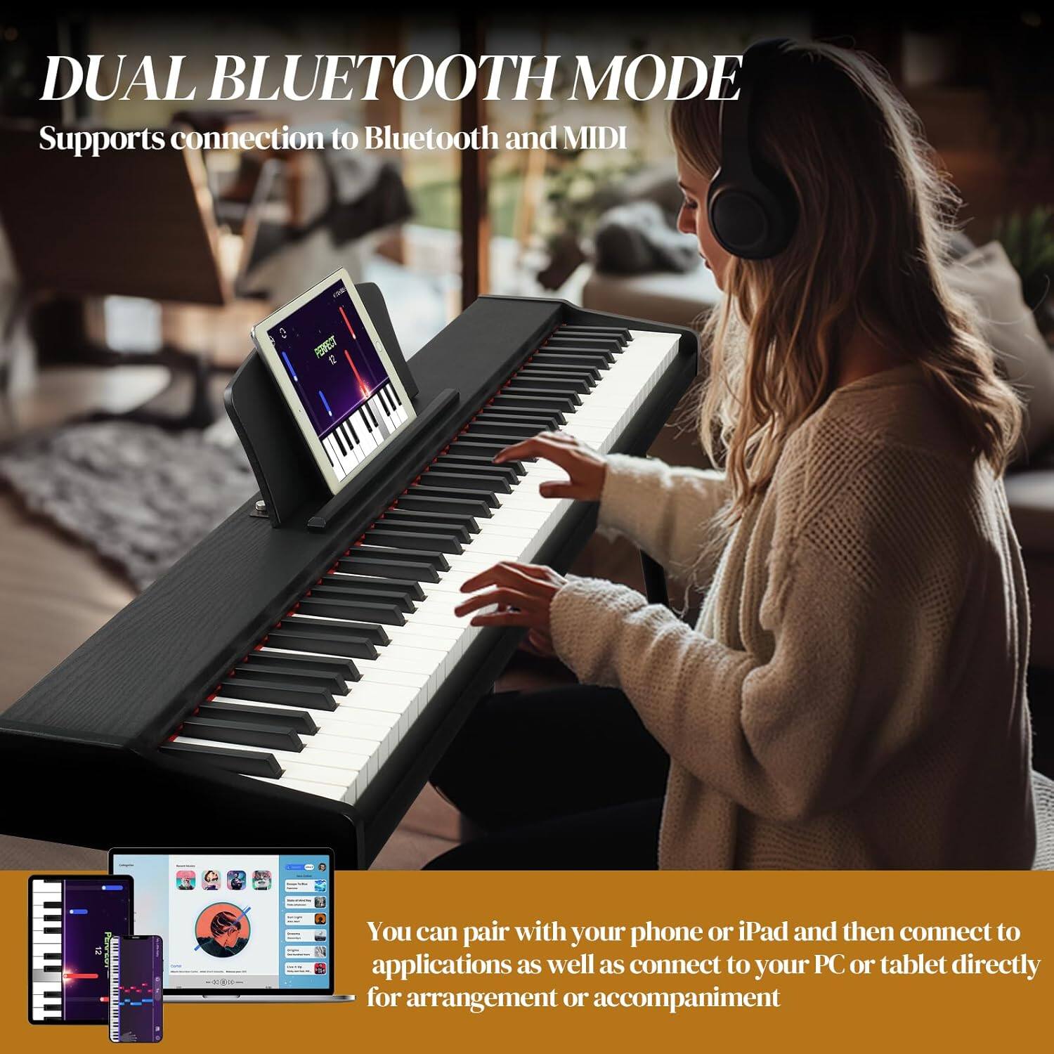 DUAL BLUETOOTH MODE  
Supports connection to Bluetooth and MIDI  

You can pair with your phone or iPad and then connect to applications as well as connect to your PC or tablet directly for arrangement or accompaniment