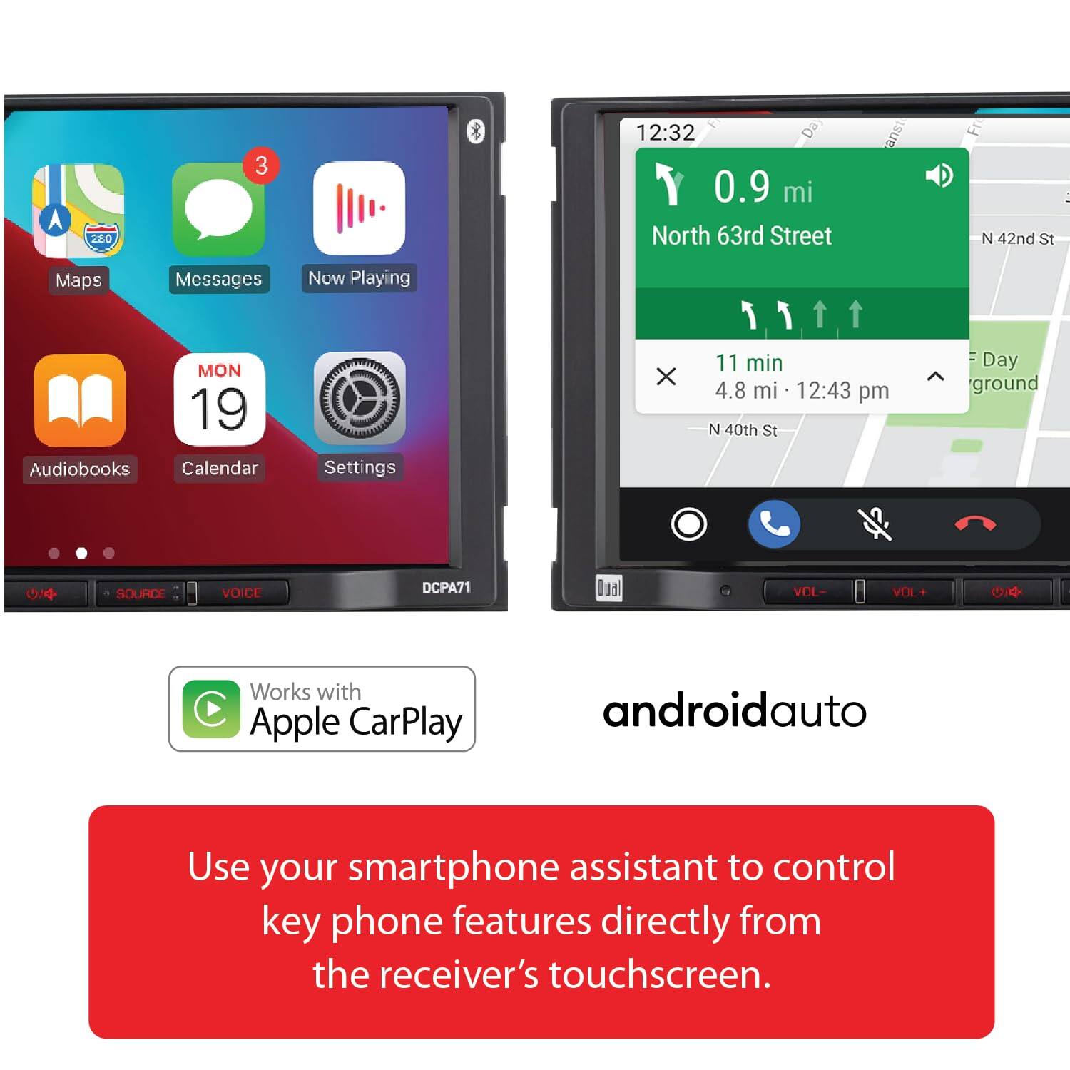 280 3 12:32 Da 0.9 mi North 63rd Street 184 Fr N 42nd St : Maps Messages MON 19 Audiobooks Calendar Now Playing Settings X 1 11 min 4.8 mi 12:43 pm N 40th St Day ground On SOURCE VOICE DCPA71 Dual VOL- VOL+ O/4 Works with Apple CarPlay androidauto Use your smartphone assistant to control key phone features directly from the receiver's touchscreen.