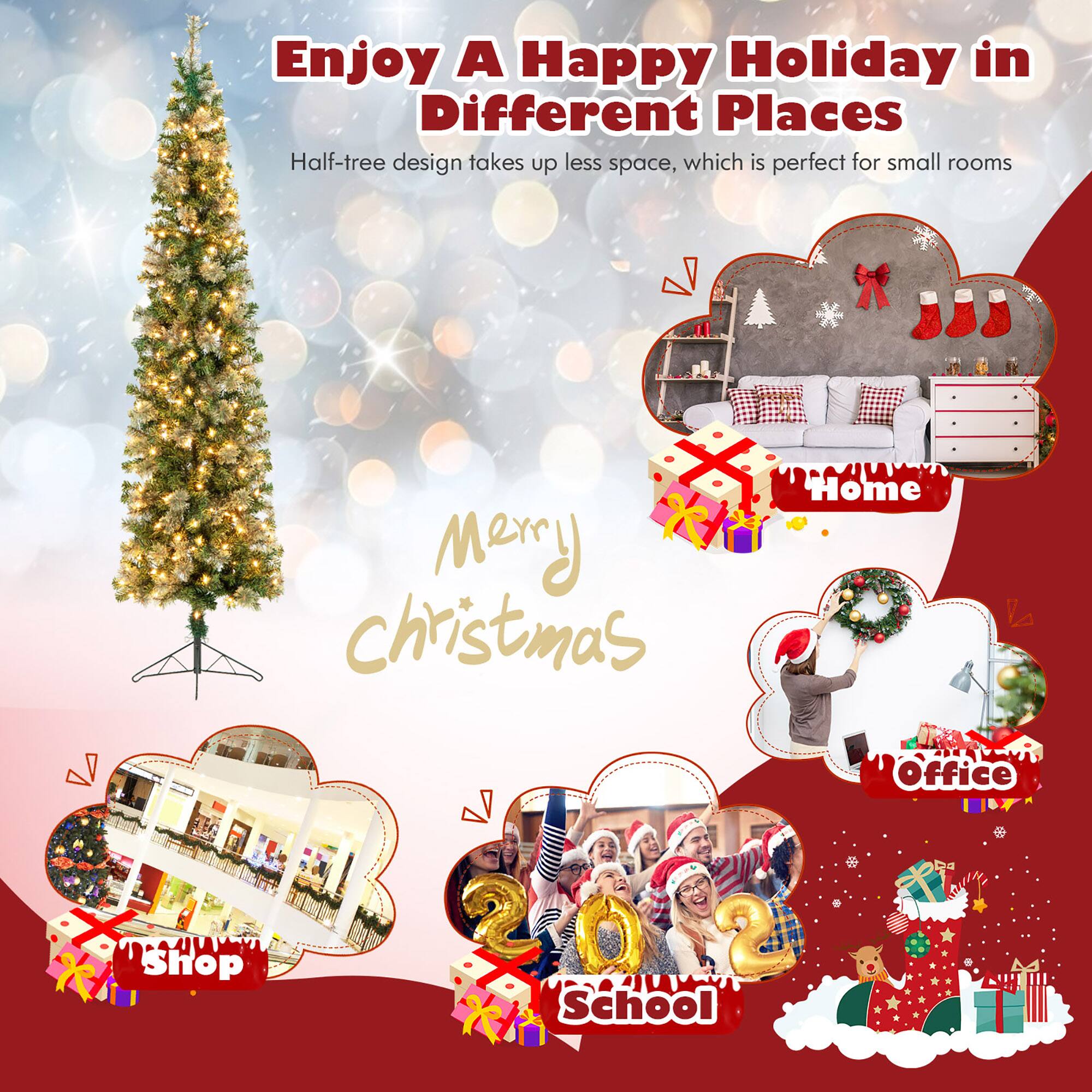Enjoy A Happy Holiday in Different Places

Half-tree design takes up less space, which is perfect for small rooms

Merry Christmas

Home
Shop
Office
School