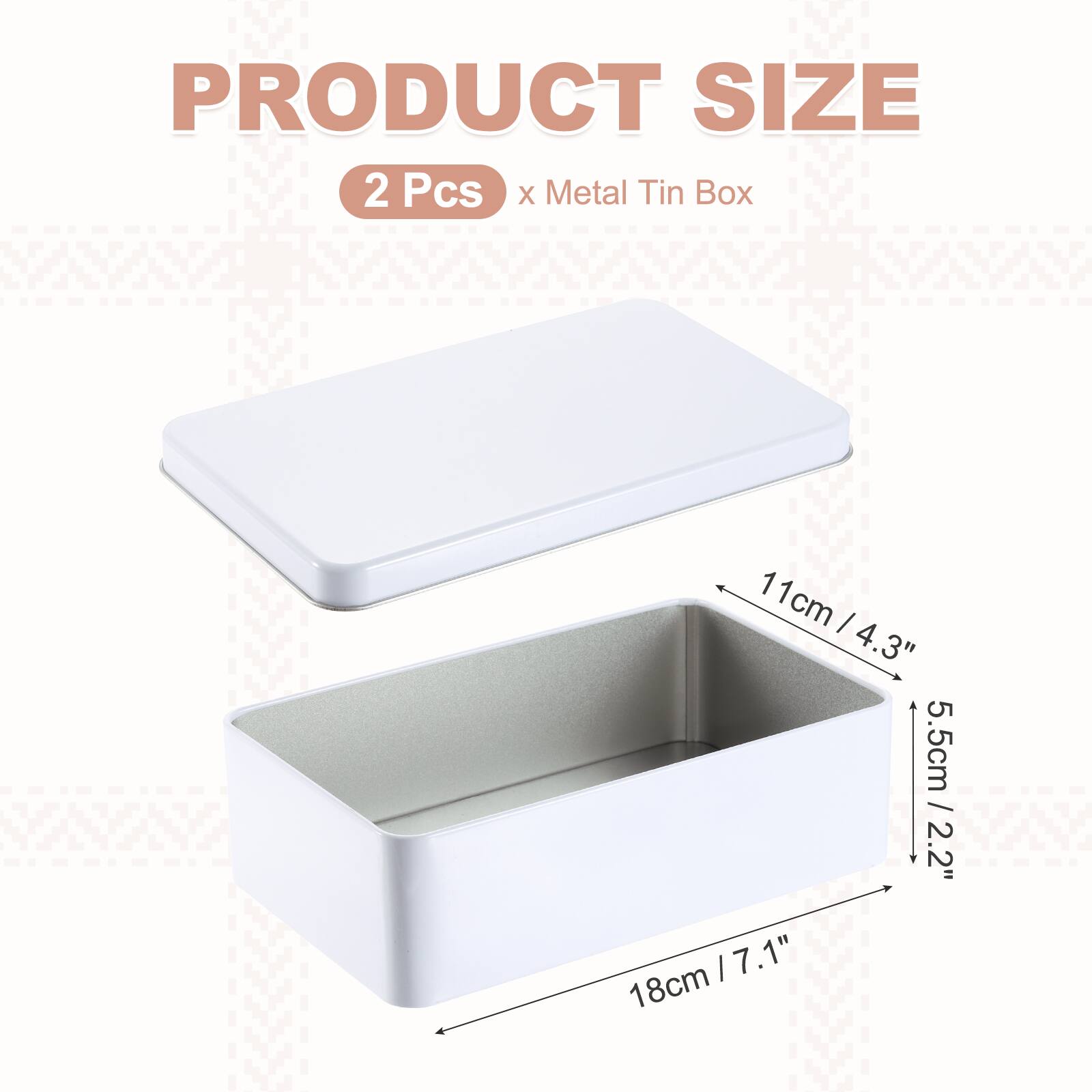 PRODUCT SIZE  
2 Pcs x Metal Tin Box  
11cm / 4.3"  
5.5cm / 2.2"  
18cm / 7.1"
