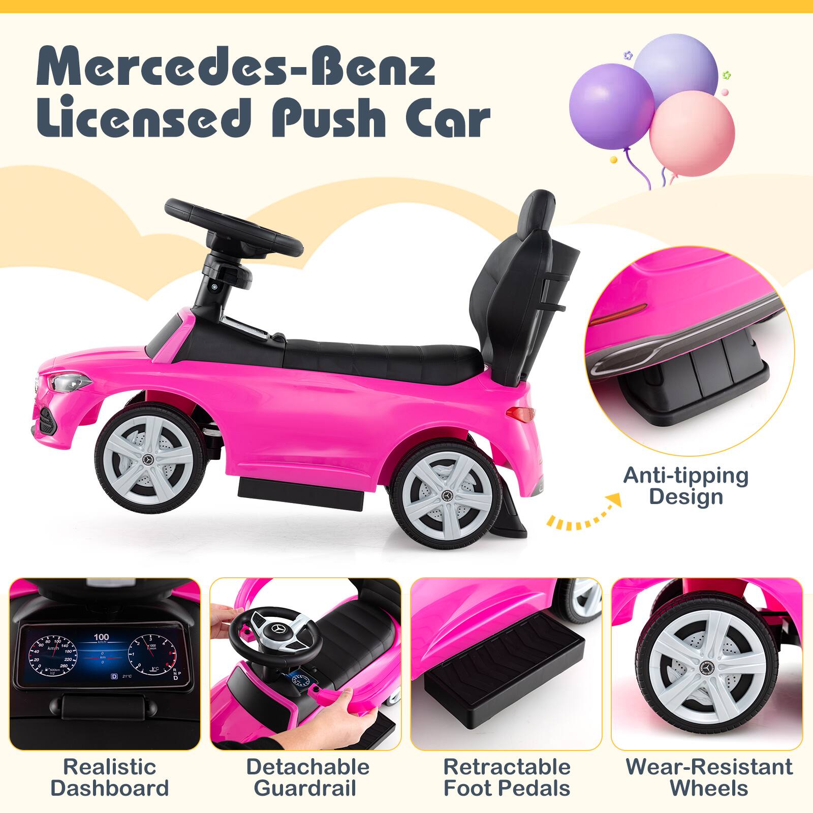 Mercedes-Benz Licensed Push Car

- Anti-tipping Design
- Realistic Dashboard
- Detachable Guardrail
- Retractable Foot Pedals
- Wear-Resistant Wheels