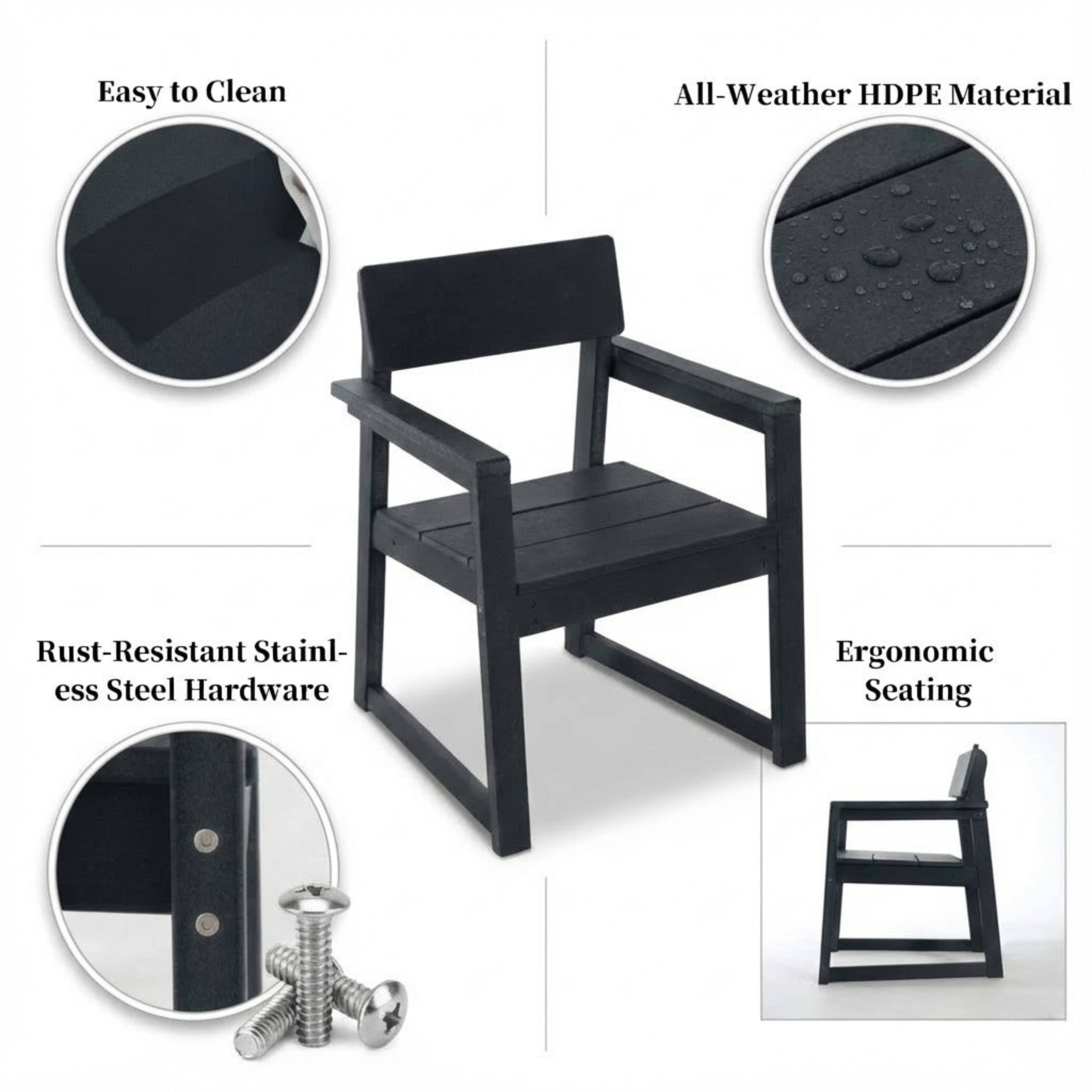 Easy to Clean  
All-Weather HDPE Material  
Rust-Resistant Stainless Steel Hardware  
Ergonomic Seating