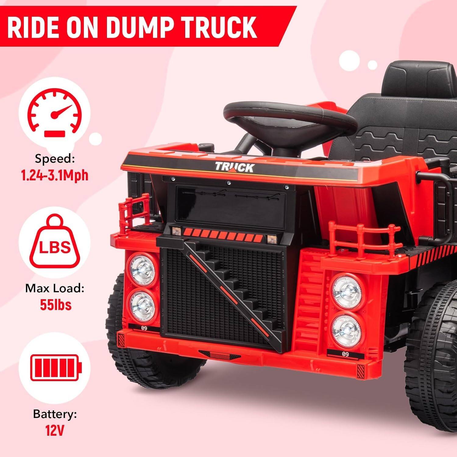 RIDE ON DUMP TRUCK

Speed: 1.24-3.1Mph

Max Load: 55lbs

Battery: 12V