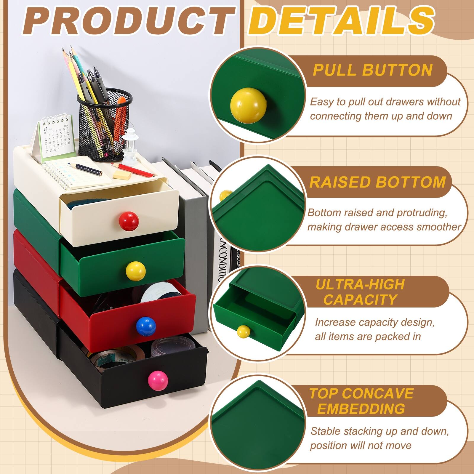 PRODUCT DETAILS

- PULL BUTTON  
  Easy to pull out drawers without connecting them up and down

- RAISED BOTTOM  
  Bottom raised and protruding, making drawer access smoother

- ULTRA-HIGH CAPACITY  
  Increase capacity design, all items are packed in

- TOP CONCAVE EMBEDDING  
  Stable stacking up and down, position will not move