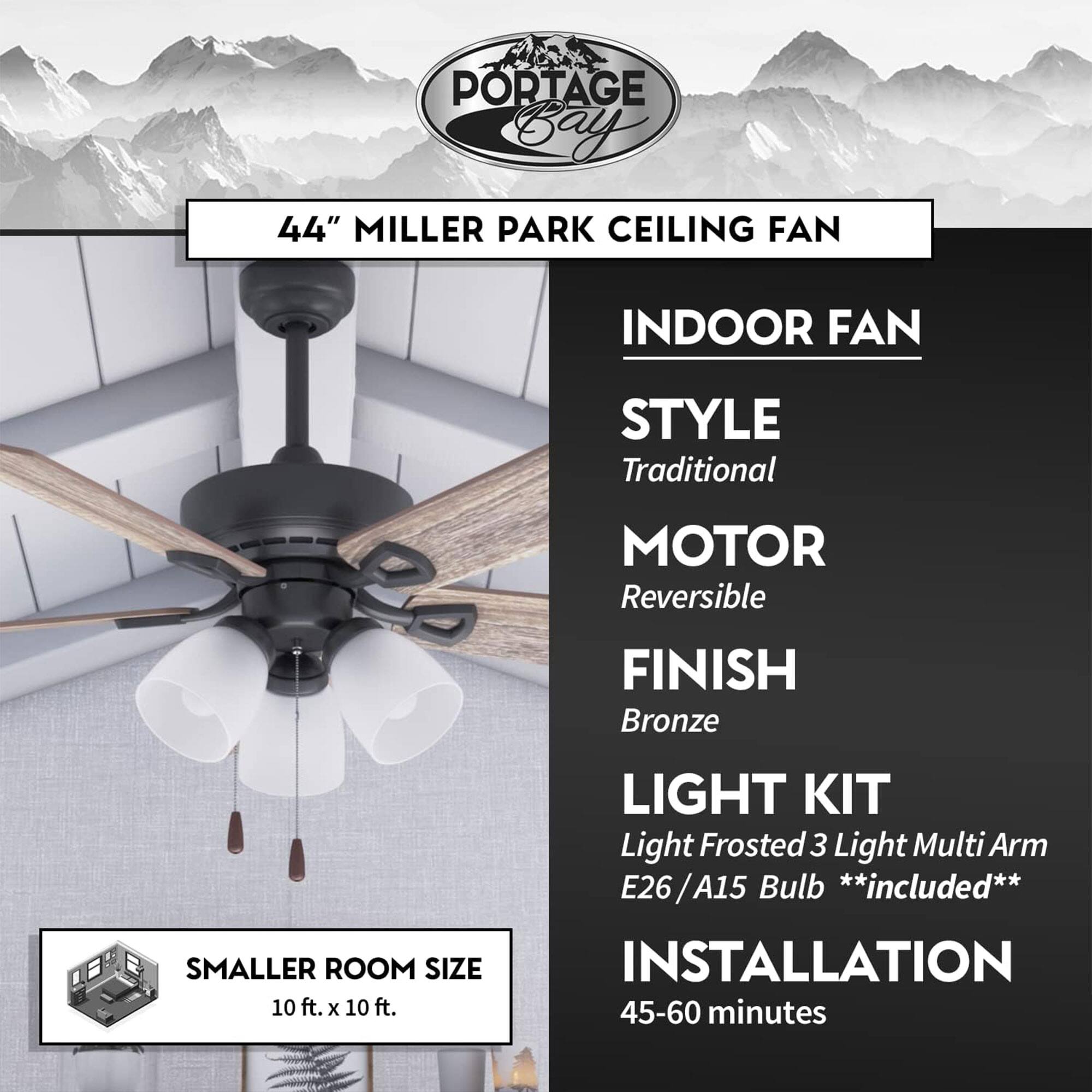 PORTAGE Bay 44" MILLER PARK CEILING FAN

INDOOR FAN
- STYLE: Traditional
- MOTOR: Reversible
- FINISH: Bronze
- LIGHT KIT: Light Frosted 3 Light Multi Arm E26/A15 Bulb **included**
- INSTALLATION: 45-60 minutes

SMALLER ROOM SIZE: 10 ft. x 10 ft.