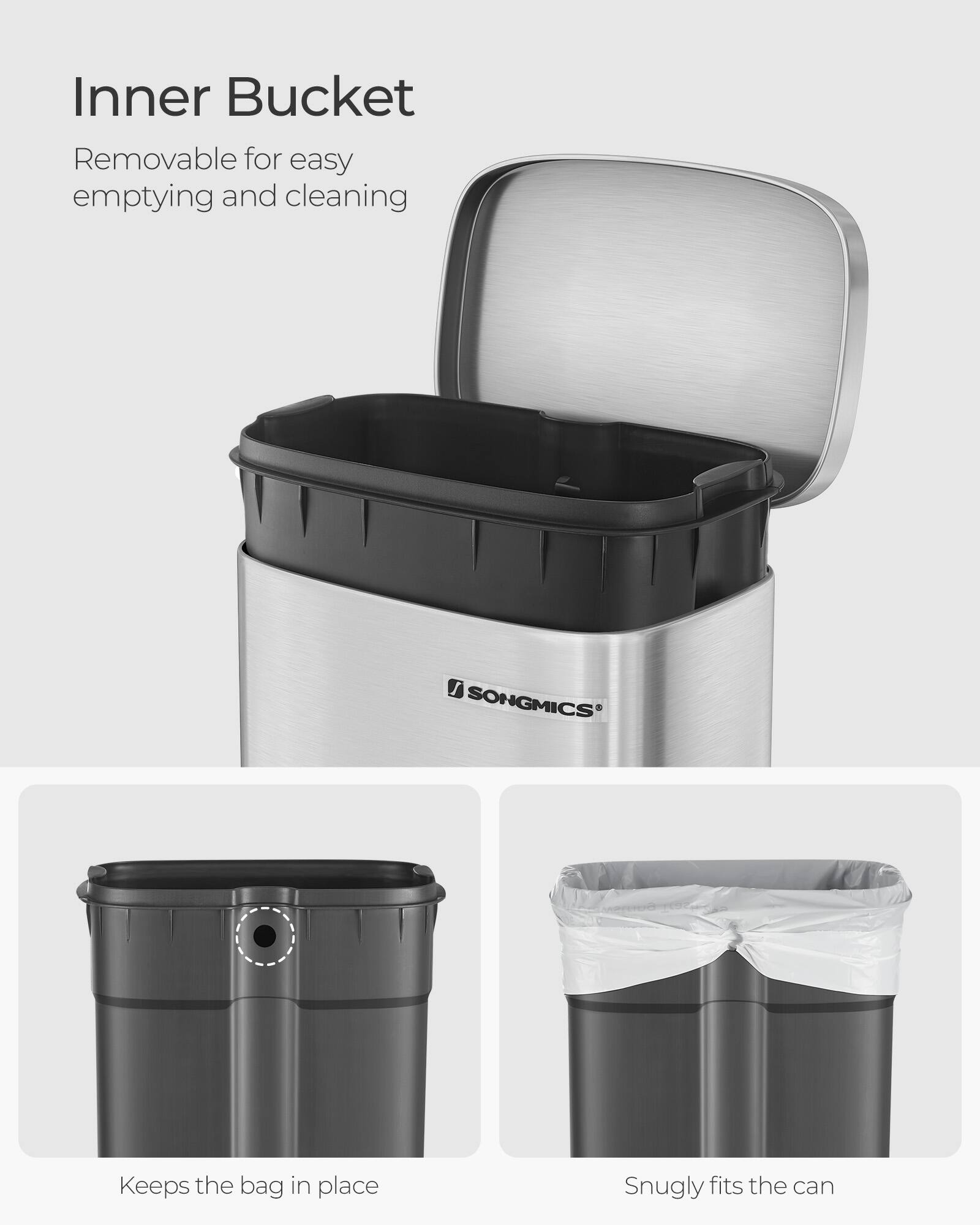 Inner Bucket Removable for easy emptying and cleaning

SONGMICS®

Keeps the bag in place

Snugly fits the can