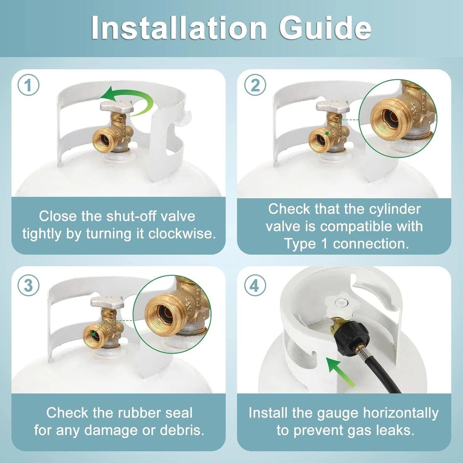 Installation Guide

1. Close the shut-off valve tightly by turning it clockwise.

2. Check that the cylinder valve is compatible with Type 1 connection.

3. Check the rubber seal for any damage or debris.

4. Install the gauge horizontally to prevent gas leaks.