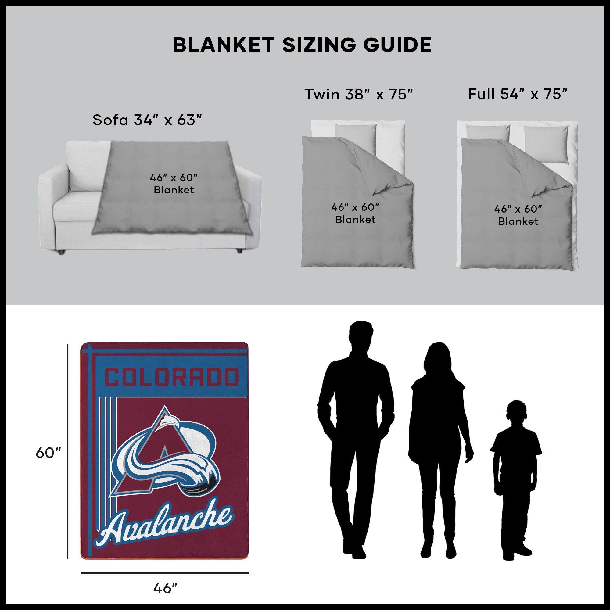 BLANKET SIZING GUIDE

Sofa 34" x 63"  
46" x 60" Blanket

Twin 38" x 75"  
46" x 60" Blanket

Full 54" x 75"  
46" x 60" Blanket

COLORADO Avalanche  
46" x 60"
