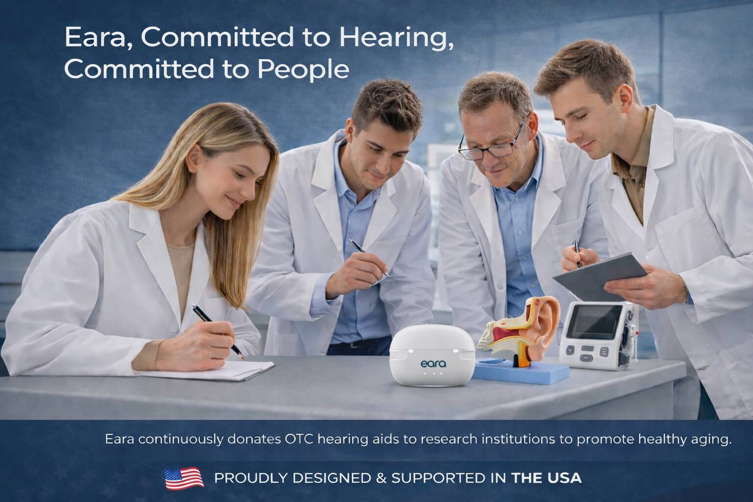 Eara, Committed to Hearing, Committed to People

Eara continuously donates OTC hearing aids to research institutions to promote healthy aging.

PROUDLY DESIGNED & SUPPORTED IN THE USA