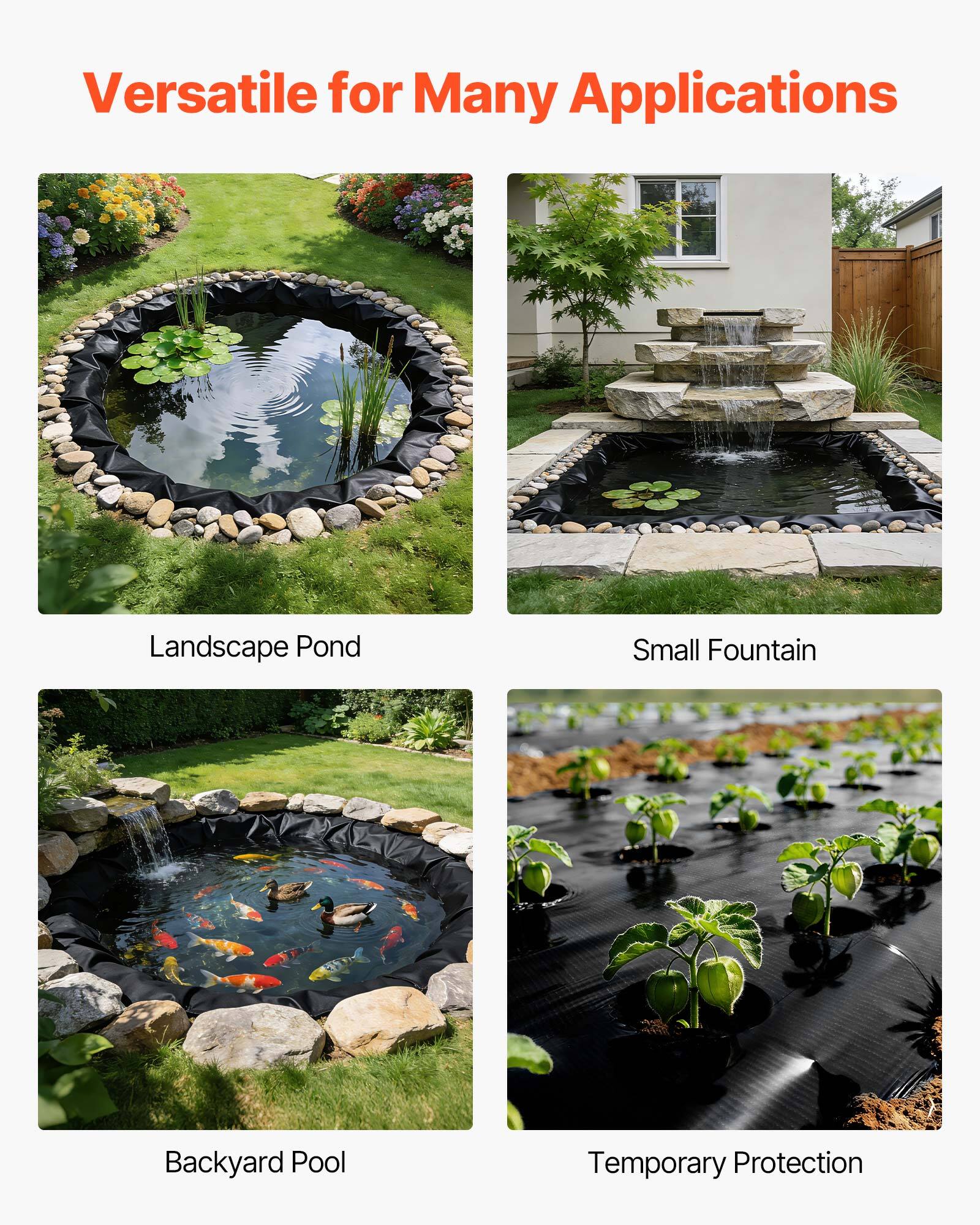 Versatile for Many Applications

- Landscape Pond
- Small Fountain
- Backyard Pool
- Temporary Protection