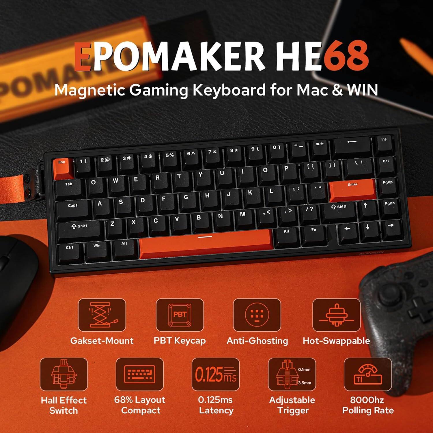 EPOMAKER HE68  
Magnetic Gaming Keyboard for Mac & WIN  

- Gasket-Mount  
- PBT Keycap  
- Anti-Ghosting  
- Hot-Swappable  
- Hall Effect Switch  
- 68% Layout Compact  
- 0.125ms Latency  
- Adjustable Trigger  
- 8000Hz Polling Rate  
- 0.125ms Response Time  
- 0.3mm Key Travel  
- 3.5mm Actuation Distance