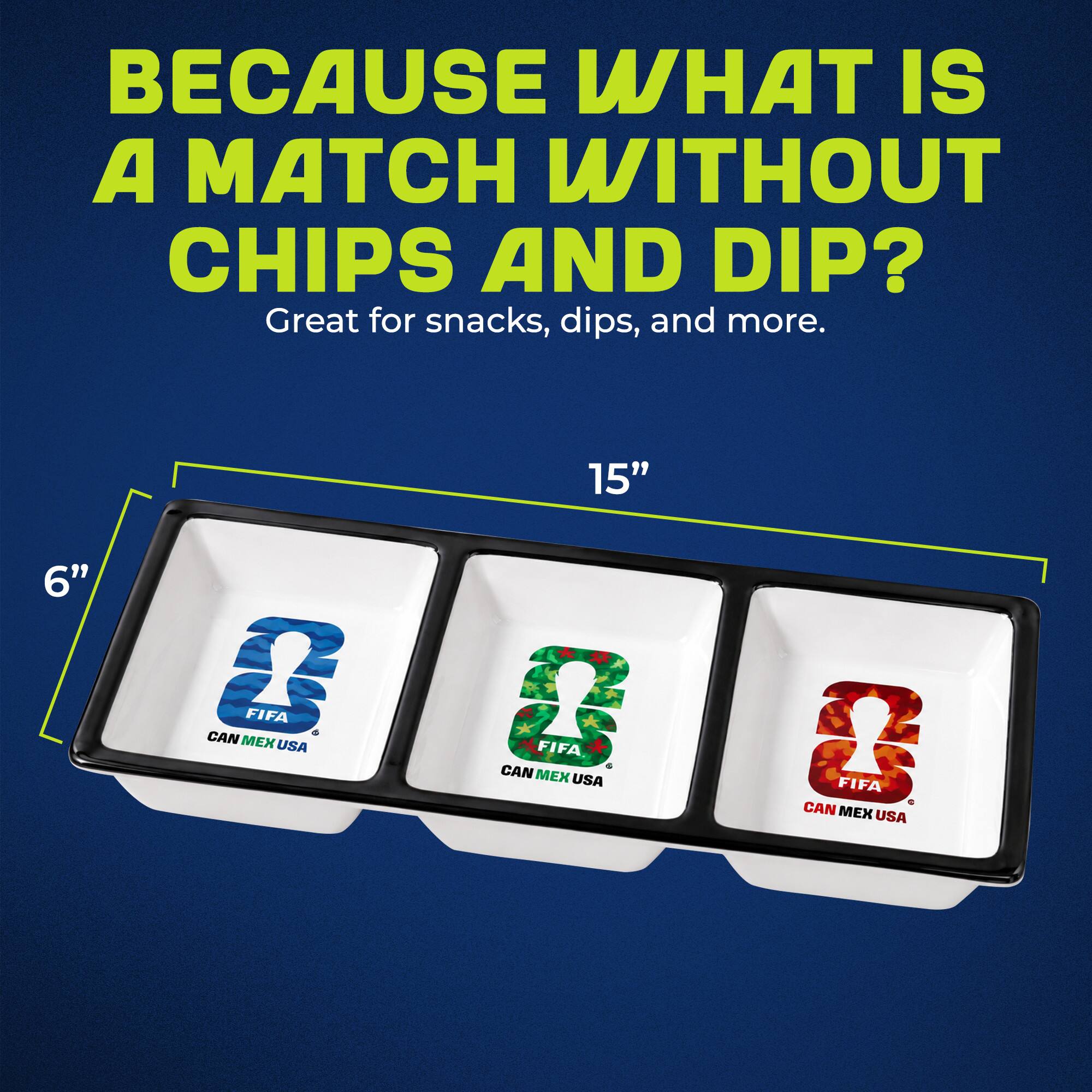 BECAUSE WHAT IS A MATCH WITHOUT CHIPS AND DIP? Great for snacks, dips, and more. 15" 6" CAN & MEX FIFA USA CAN & FIFA . MEX USA