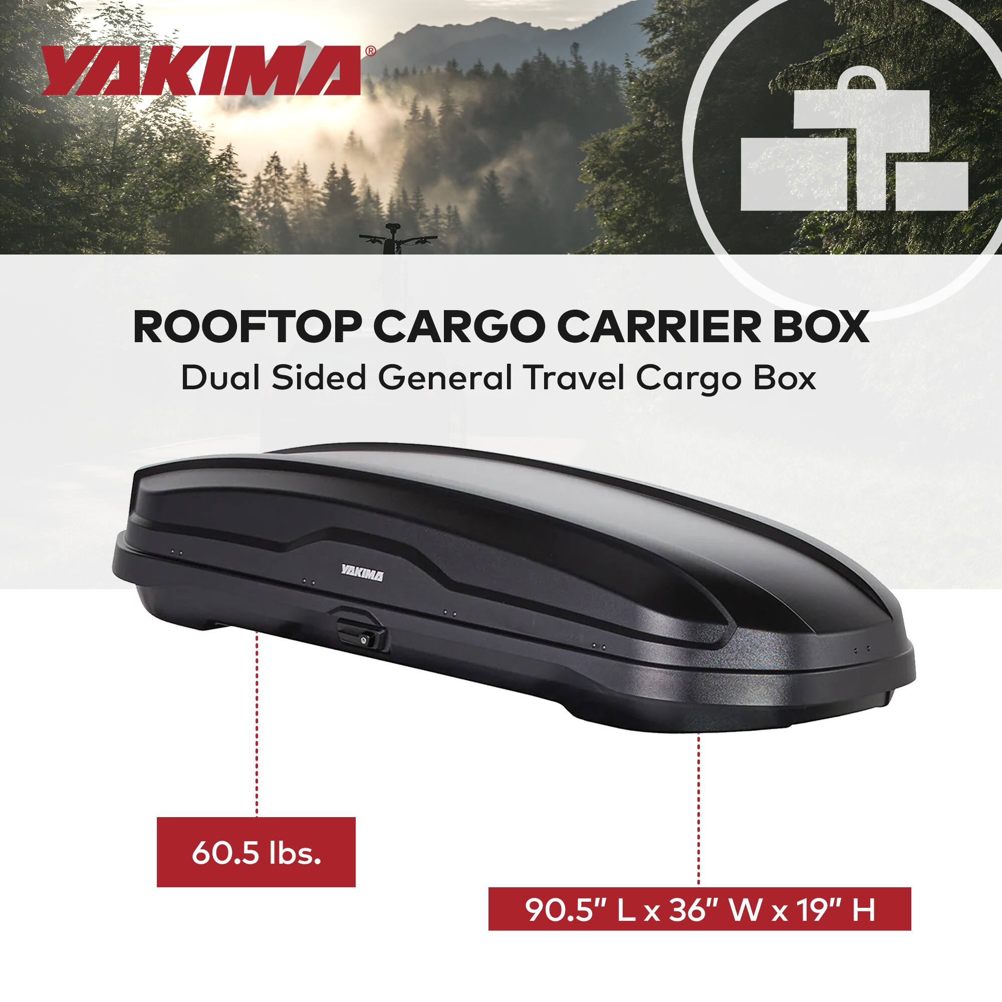 YAKIMA  
ROOFTOP CARGO CARRIER BOX  
Dual Sided General Travel Cargo Box  

60.5 lbs.  
90.5" L x 36" W x 19" H