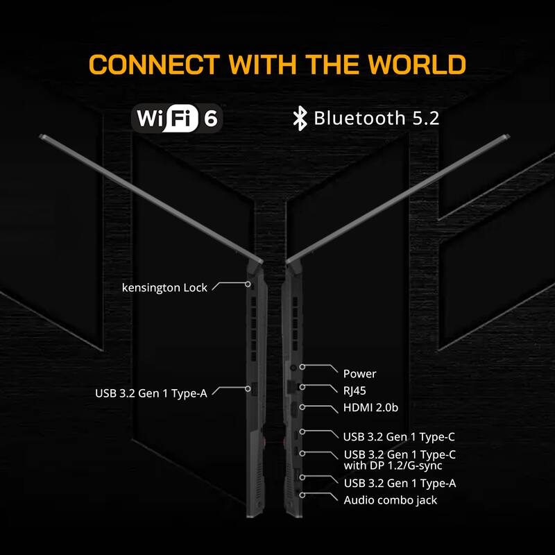 CONNECT WITH THE WORLD  
Wi-Fi 6  
Bluetooth 5.2  
kensington Lock  
USB 3.2 Gen 1 Type-A  
Power  
RJ45  
HDMI 2.0b  
USB 3.2 Gen 1 Type-C  
USB 3.2 Gen 1 Type-C with DP 1.2/G-sync  
USB 3.2 Gen 1 Type-A  
Audio combo jack