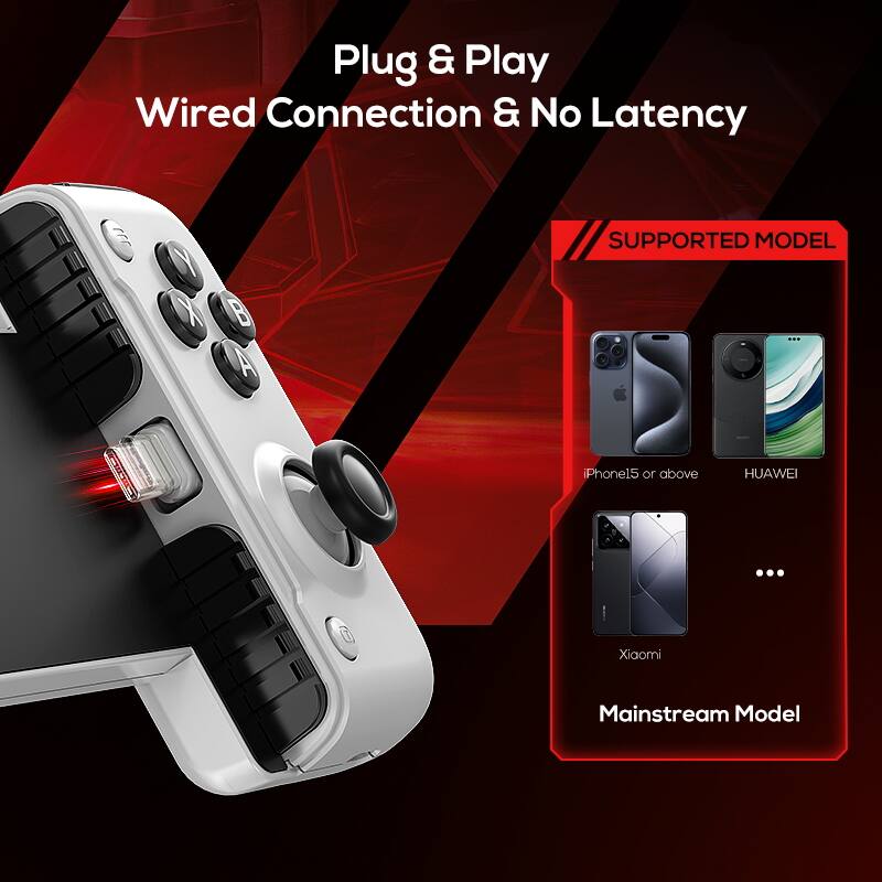 Plug & Play  
Wired Connection & No Latency  

SUPPORTED MODEL  
iPhone15 or above  
HUAWEI  
Xiaomi  
Mainstream Model