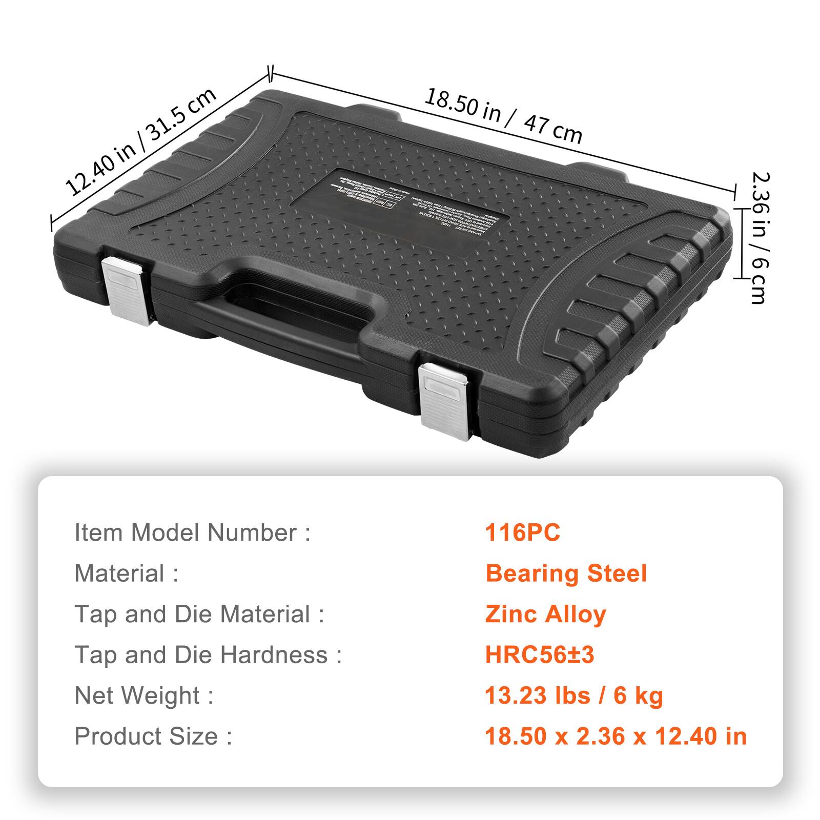 - Item Model Number: 116PC
- Material: Bearing Steel
- Tap and Die Material: Zinc Alloy
- Tap and Die Hardness: HRC56±3
- Net Weight: 13.23 lbs / 6 kg
- Product Size: 18.50 x 2.36 x 12.40 in

Dimensions:
- 18.50 in / 47 cm
- 12.40 in / 31.5 cm
- 2.36 in / 6 cm