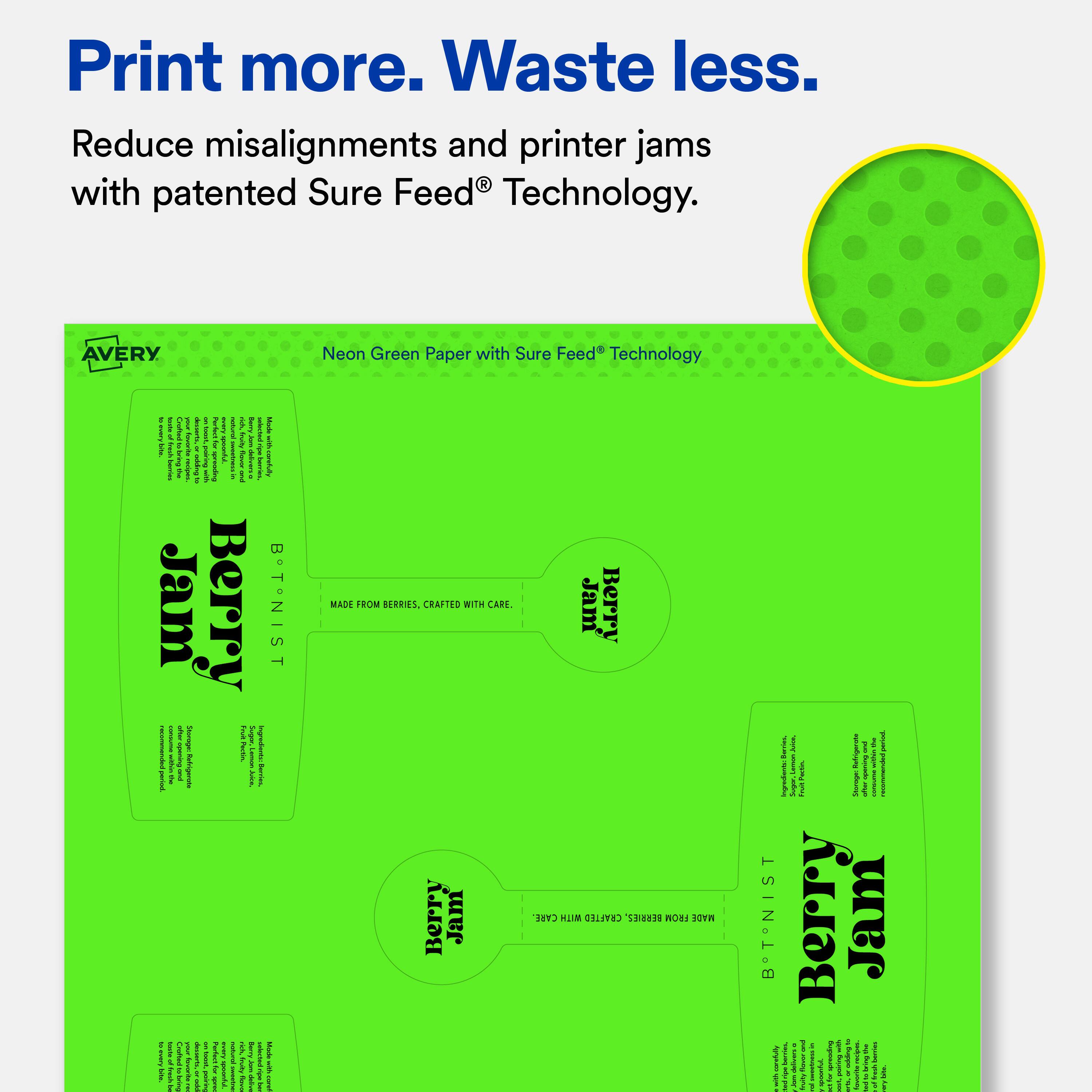 Print more. Waste less.  
Reduce misalignments and printer jams with patented Sure Feed® Technology.  

AVERY Neon Green Paper with Sure Feed® Technology  

Berry Jam  
LISTED IN:  
MADE FROM BERRIES, CRAFTED WITH CARE.  

Berry Jam  
BERRY JAMIST  
MADE FROM BERRIES, CRAFTED WITH CARE.