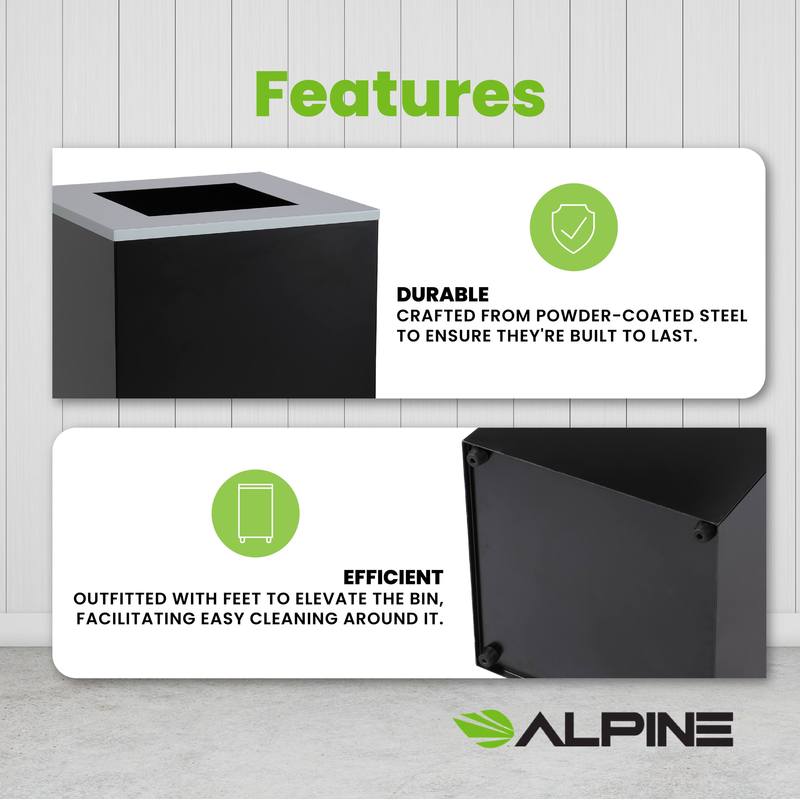Features

DURABLE
CRAFTED FROM POWDER-COATED STEEL TO ENSURE THEY'RE BUILT TO LAST.

EFFICIENT
OUTFITTED WITH FEET TO ELEVATE THE BIN, FACILITATING EASY CLEANING AROUND IT.

ALPINE