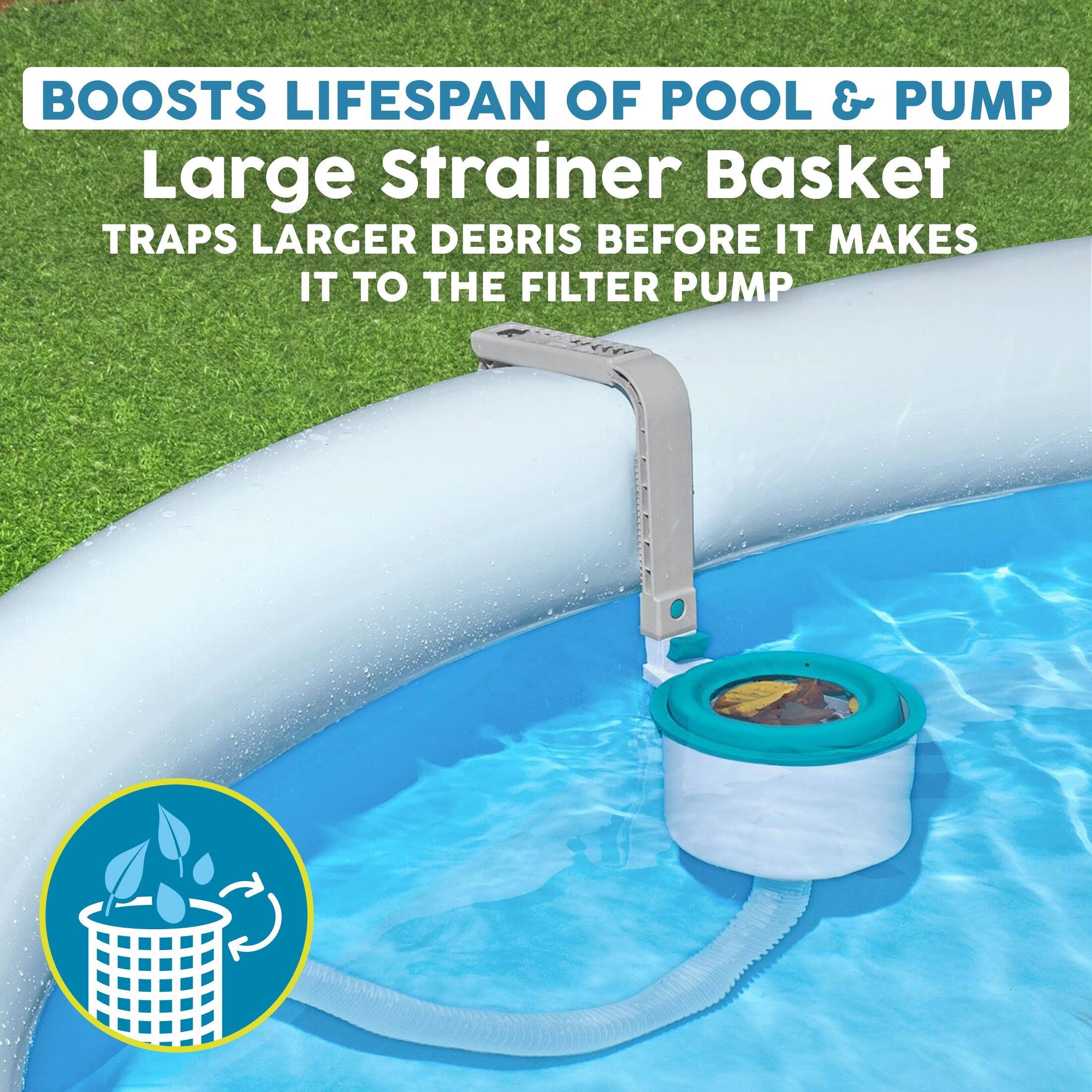 BOOSTS LIFESPAN OF POOL & PUMP  
Large Strainer Basket  
TRAPS LARGER DEBRIS BEFORE IT MAKES IT TO THE FILTER PUMP