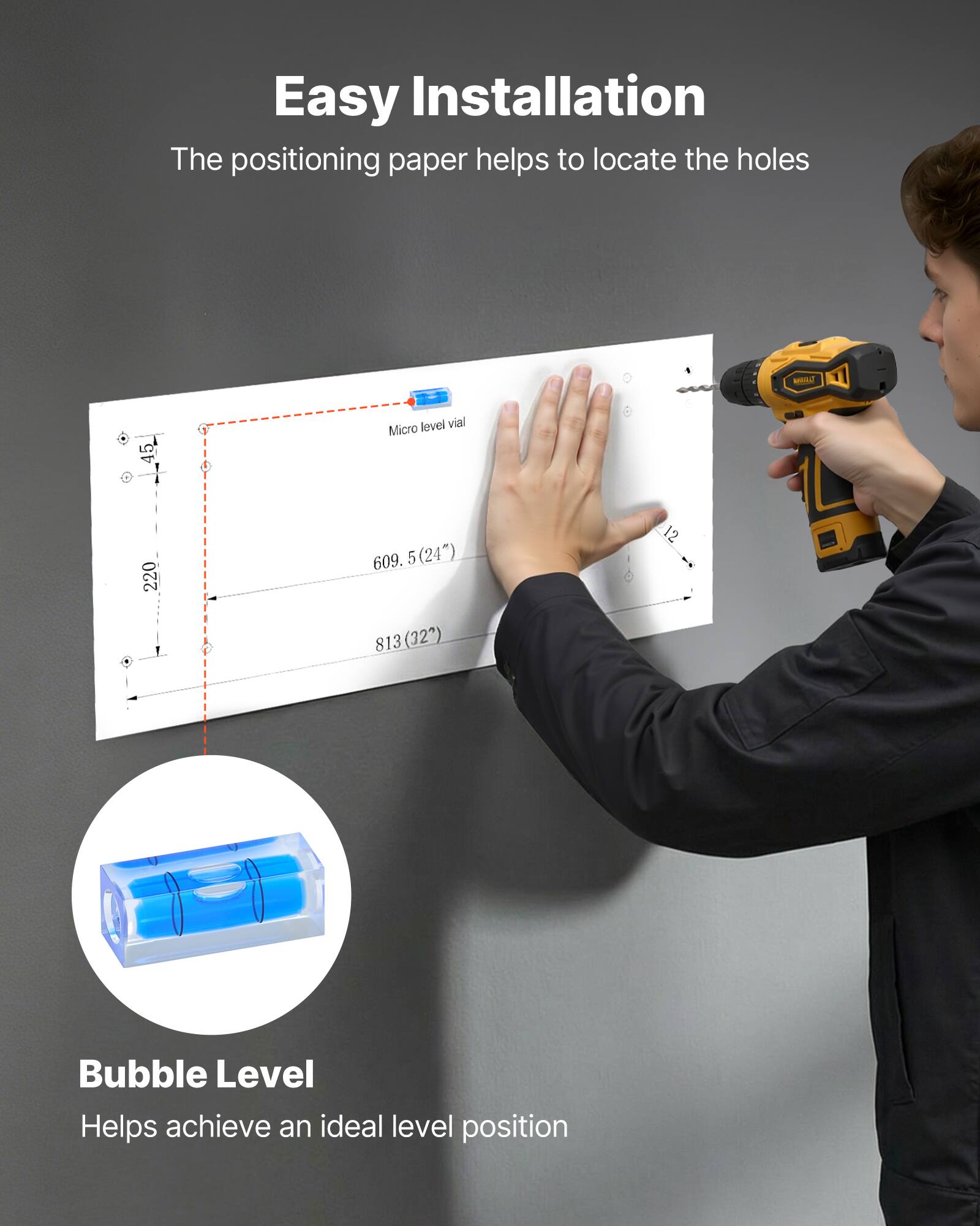 Easy Installation  
The positioning paper helps to locate the holes

Micro level vial

Bubble Level  
Helps achieve an ideal level position