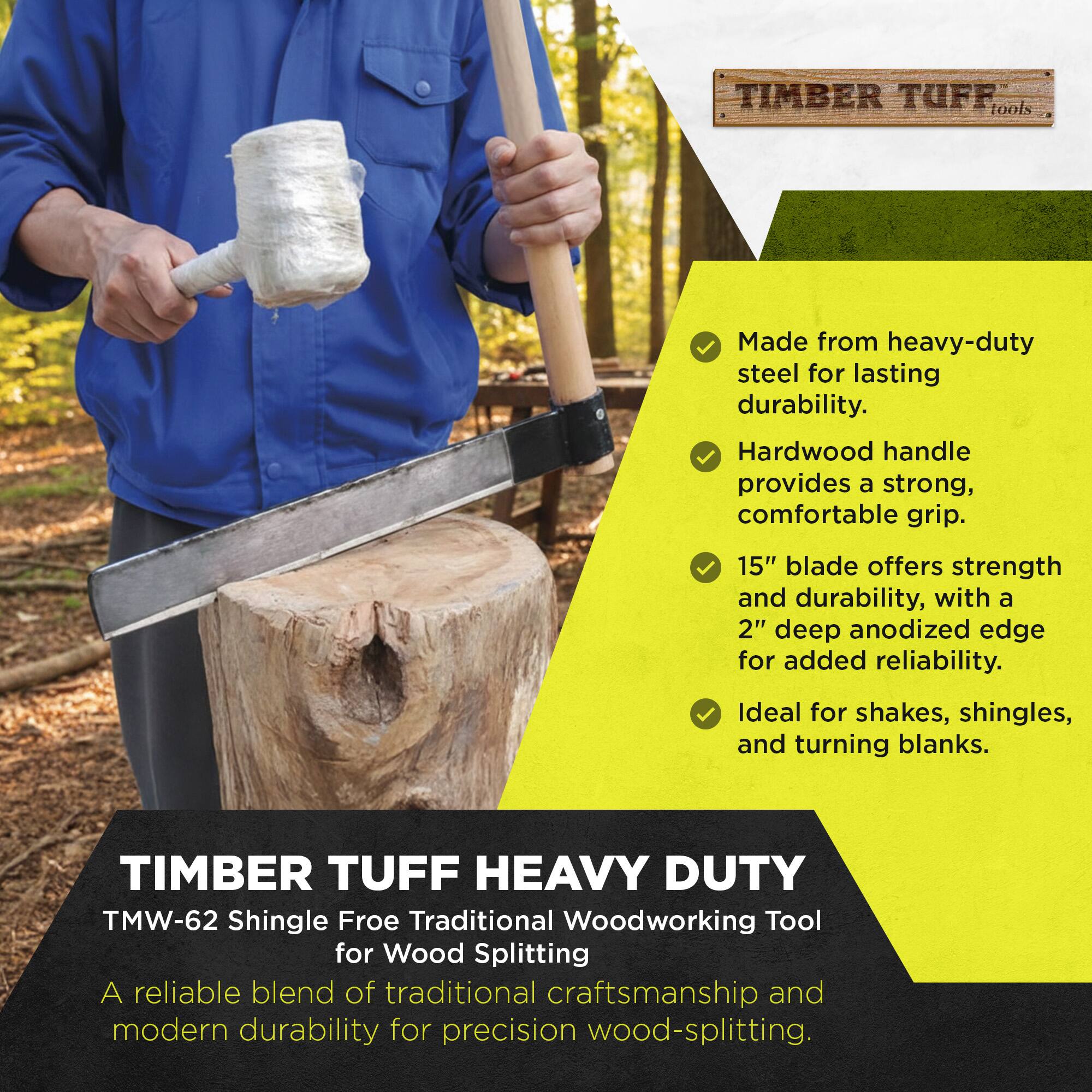 TIMBER TUFF tools Made from heavy-duty steel for lasting durability. Hardwood handle provides a strong, comfortable grip. 15" blade offers strength and durability, with a 2" deep anodized edge for added reliability. Ideal for shakes, shingles, and turning blanks. TIMBER TUFF HEAVY DUTY TMW-62 Shingle Froe Traditional Woodworking Tool for Wood Splitting A reliable blend of traditional craftsmanship and modern durability for precision wood-splitting.